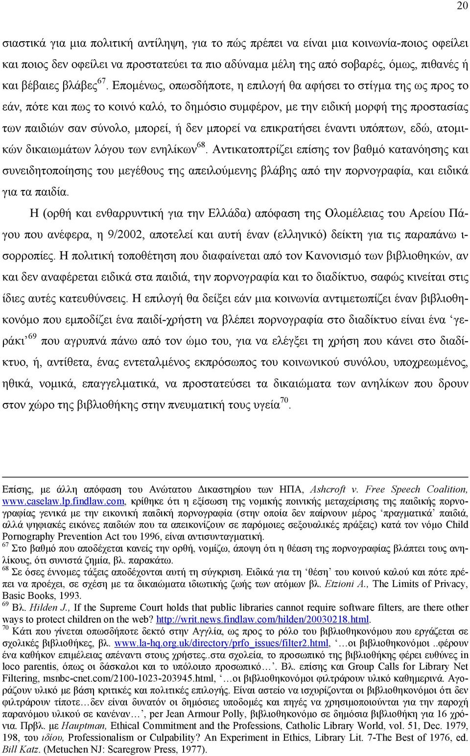 Εποµένως, οπωσδήποτε, η επιλογή θα αφήσει το στίγµα της ως προς το εάν, πότε και πως το κοινό καλό, το δηµόσιο συµφέρον, µε την ειδική µορφή της προστασίας των παιδιών σαν σύνολο, µπορεί, ή δεν