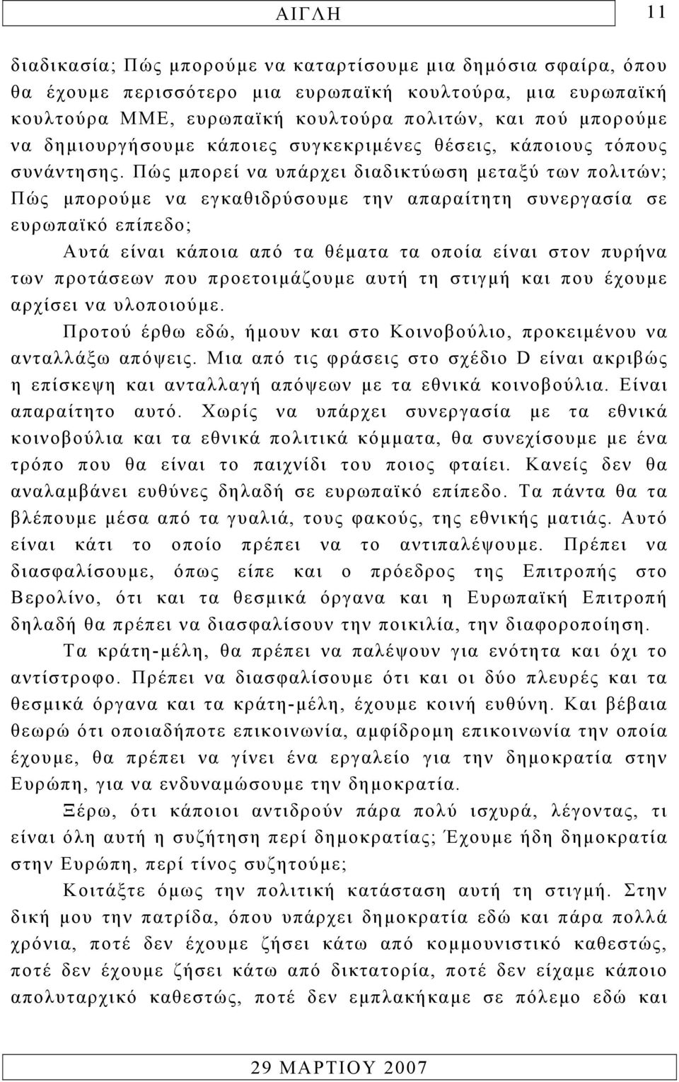 Πώς µπορεί να υπάρχει διαδικτύωση µεταξύ των πολιτών; Πώς µπορούµε να εγκαθιδρύσουµε την απαραίτητη συνεργασία σε ευρωπαϊκό επίπεδο; Αυτά είναι κάποια από τα θέµατα τα οποία είναι στον πυρήνα των