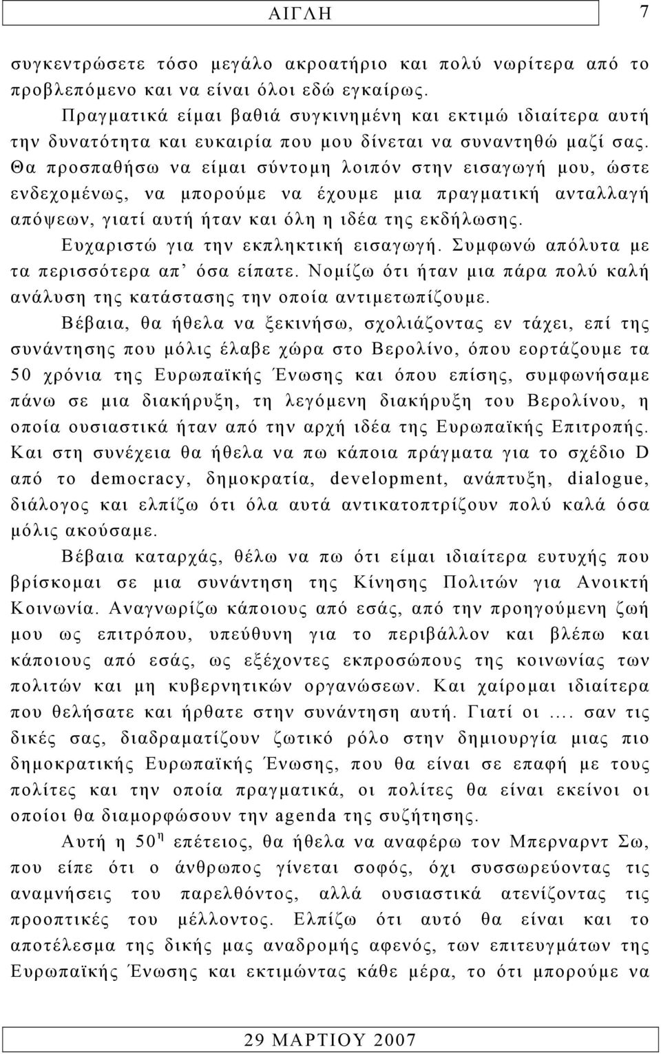 Θα προσπαθήσω να είµαι σύντοµη λοιπόν στην εισαγωγή µου, ώστε ενδεχοµένως, να µπορούµε να έχουµε µια πραγµατική ανταλλαγή απόψεων, γιατί αυτή ήταν και όλη η ιδέα της εκδήλωσης.