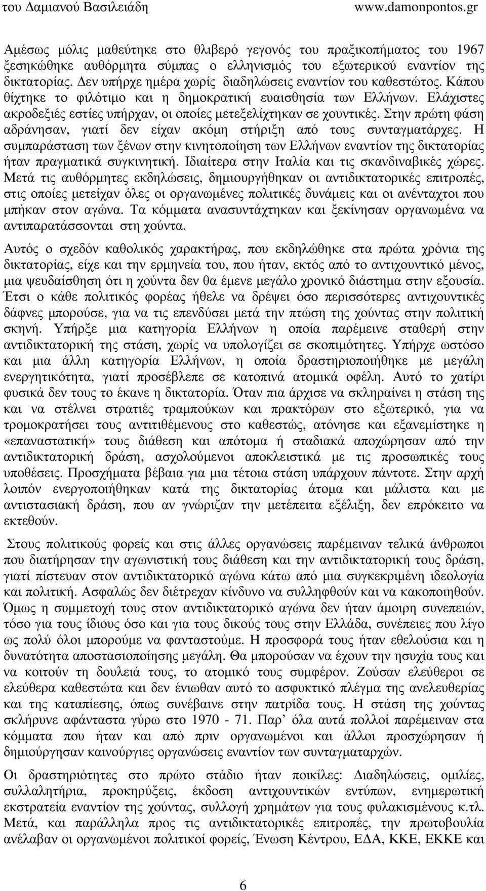 Ελάχιστες ακροδεξιές εστίες υπήρχαν, οι οποίες µετεξελίχτηκαν σε χουντικές. Στην πρώτη φάση αδράνησαν, γιατί δεν είχαν ακόµη στήριξη από τους συνταγµατάρχες.