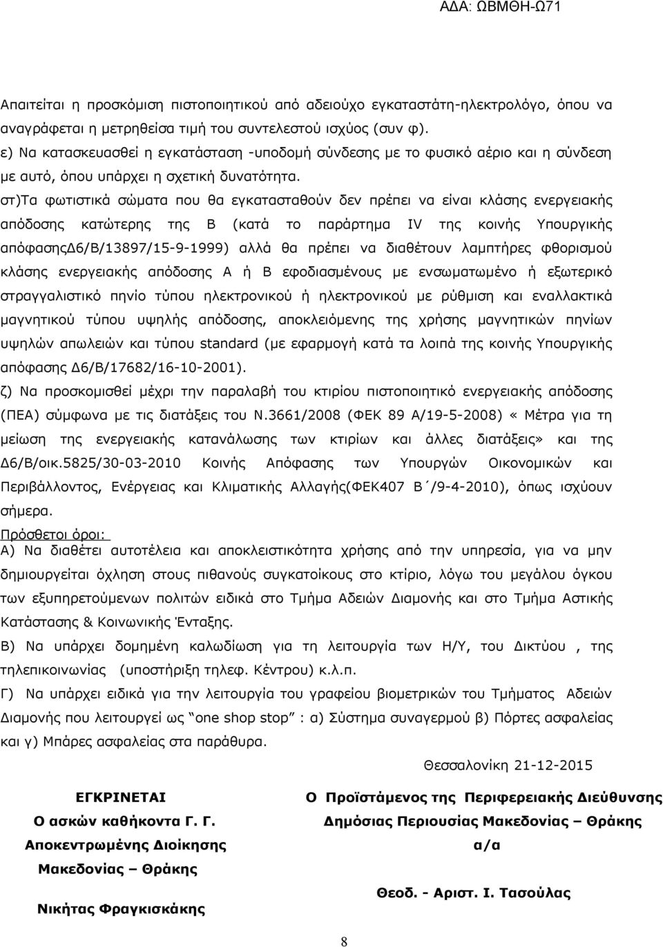 στ)τα φωτιστικά σώματα που θα εγκατασταθούν δεν πρέπει να είναι κλάσης ενεργειακής απόδοσης κατώτερης της Β (κατά το παράρτημα IV της κοινής Υπουργικής απόφασηςδ6/β/13897/15-9-1999) αλλά θα πρέπει να