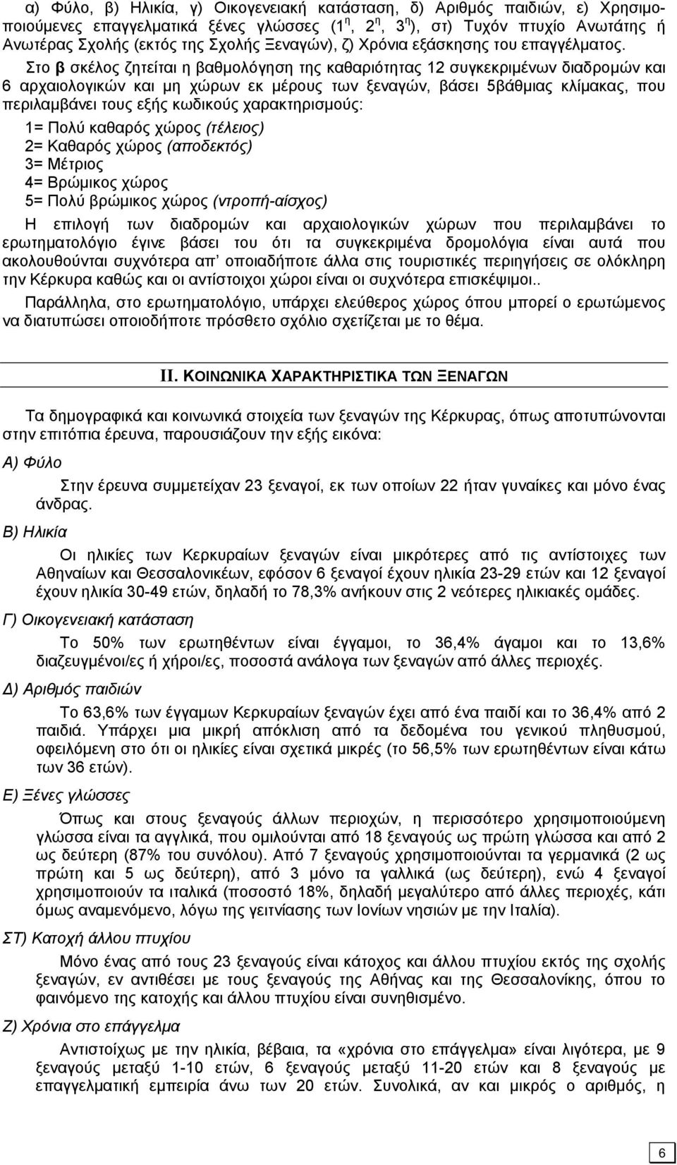 Στο β σκέλος ζητείται η βαθμολόγηση της καθαριότητας 12 συγκεκριμένων διαδρομών και 6 αρχαιολογικών και μη χώρων εκ μέρους των ξεναγών, βάσει 5βάθμιας κλίμακας, που περιλαμβάνει τους εξής κωδικούς
