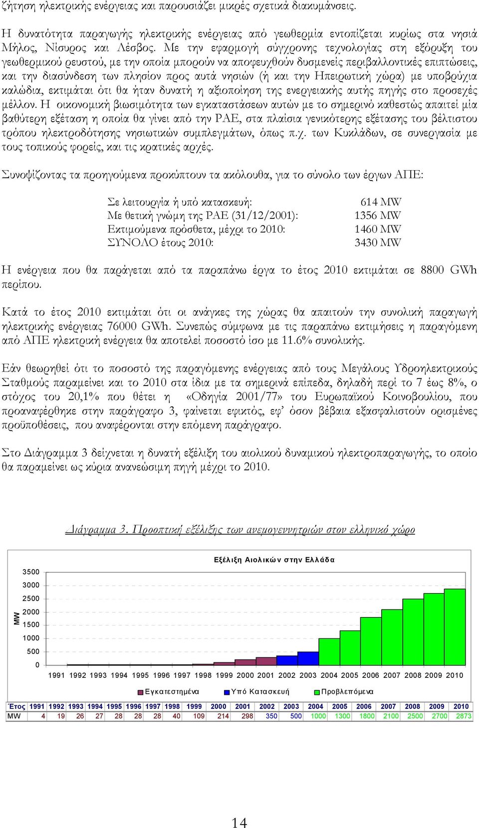 και την Ηπειρωτική χώρα) µε υποβρύχια καλώδια, εκτιµάται ότι θα ήταν δυνατή η αξιοποίηση της ενεργειακής αυτής πηγής στο προσεχές µέλλον.