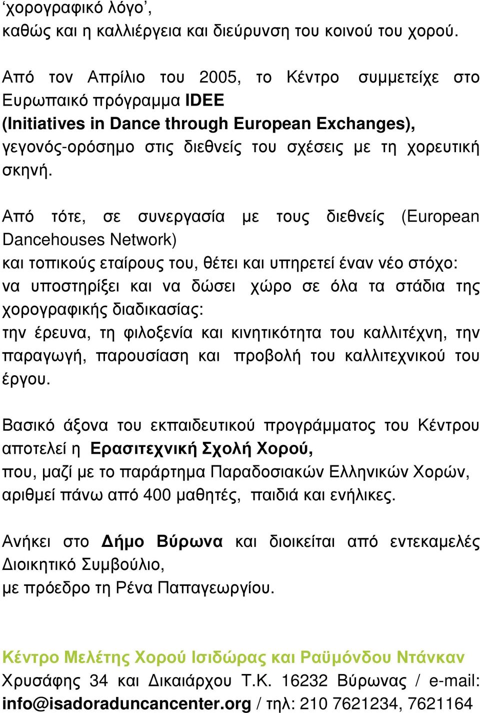 Από τότε, σε συνεργασία µε τους διεθνείς (European Dancehouses Network) και τοπικούς εταίρους του, θέτει και υπηρετεί έναν νέο στόχο: να υποστηρίξει και να δώσει χώρο σε όλα τα στάδια της