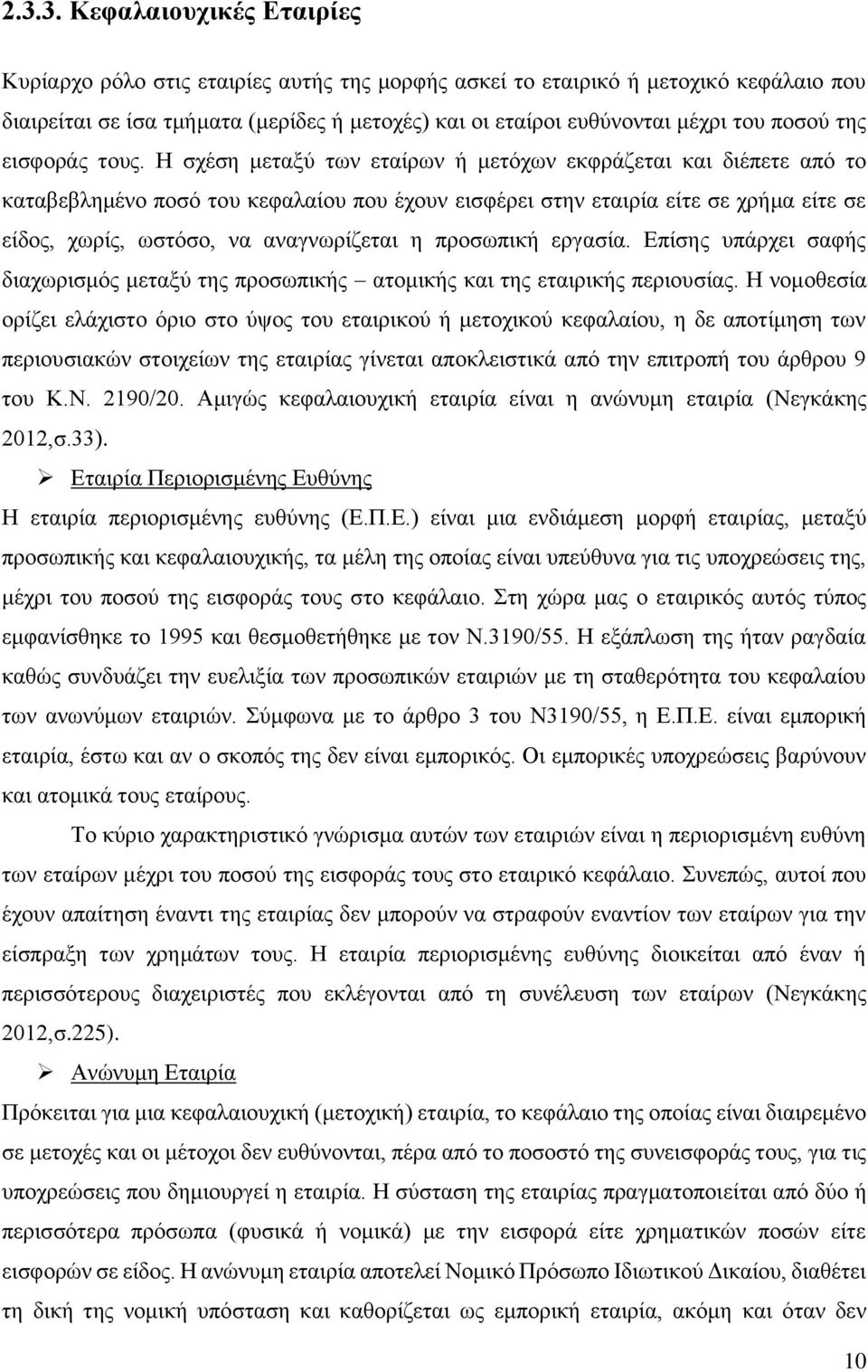 Η σχέση μεταξύ των εταίρων ή μετόχων εκφράζεται και διέπετε από το καταβεβλημένο ποσό του κεφαλαίου που έχουν εισφέρει στην εταιρία είτε σε χρήμα είτε σε είδος, χωρίς, ωστόσο, να αναγνωρίζεται η