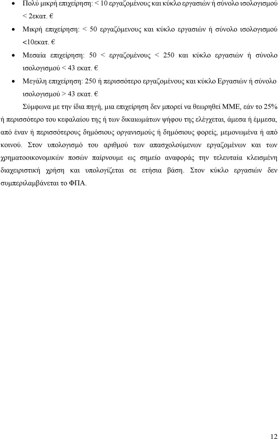 Σύμφωνα με την ίδια πηγή, μια επιχείρηση δεν μπορεί να θεωρηθεί ΜΜΕ, εάν το 25% ή περισσότερο του κεφαλαίου της ή των δικαιωμάτων ψήφου της ελέγχεται, άμεσα ή έμμεσα, από έναν ή περισσότερους