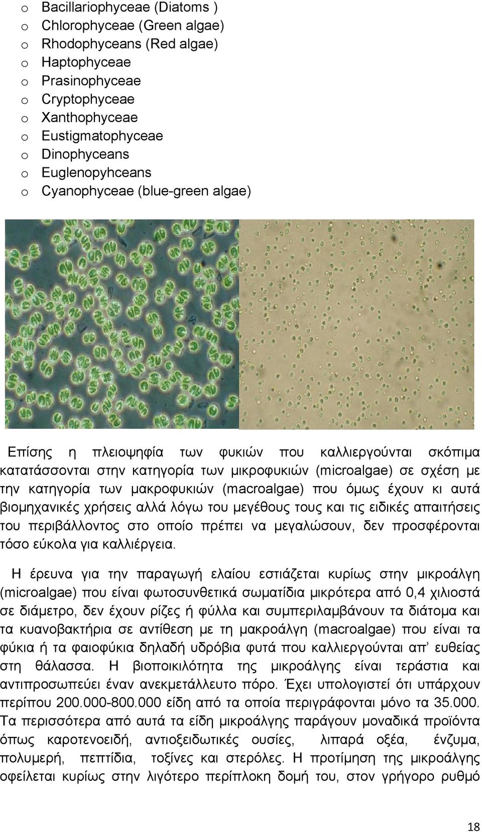 μακροφυκιών (macroalgae) που όμως έχουν κι αυτά βιομηχανικές χρήσεις αλλά λόγω του μεγέθους τους και τις ειδικές απαιτήσεις του περιβάλλοντος στο οποίο πρέπει να μεγαλώσουν, δεν προσφέρονται τόσο