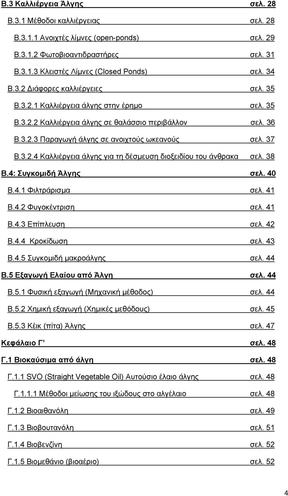 38 Β.4: Συγκομιδή Άλγης σελ. 40 Β.4.1 Φιλτράρισμα σελ. 41 Β.4.2 Φυγοκέντριση σελ. 41 Β.4.3 Επίπλευση σελ. 42 Β.4.4 Κροκίδωση σελ. 43 Β.4.5 Συγκομιδή μακροάλγης σελ. 44 Β.5 Εξαγωγή Ελαίου από Άλγη σελ.