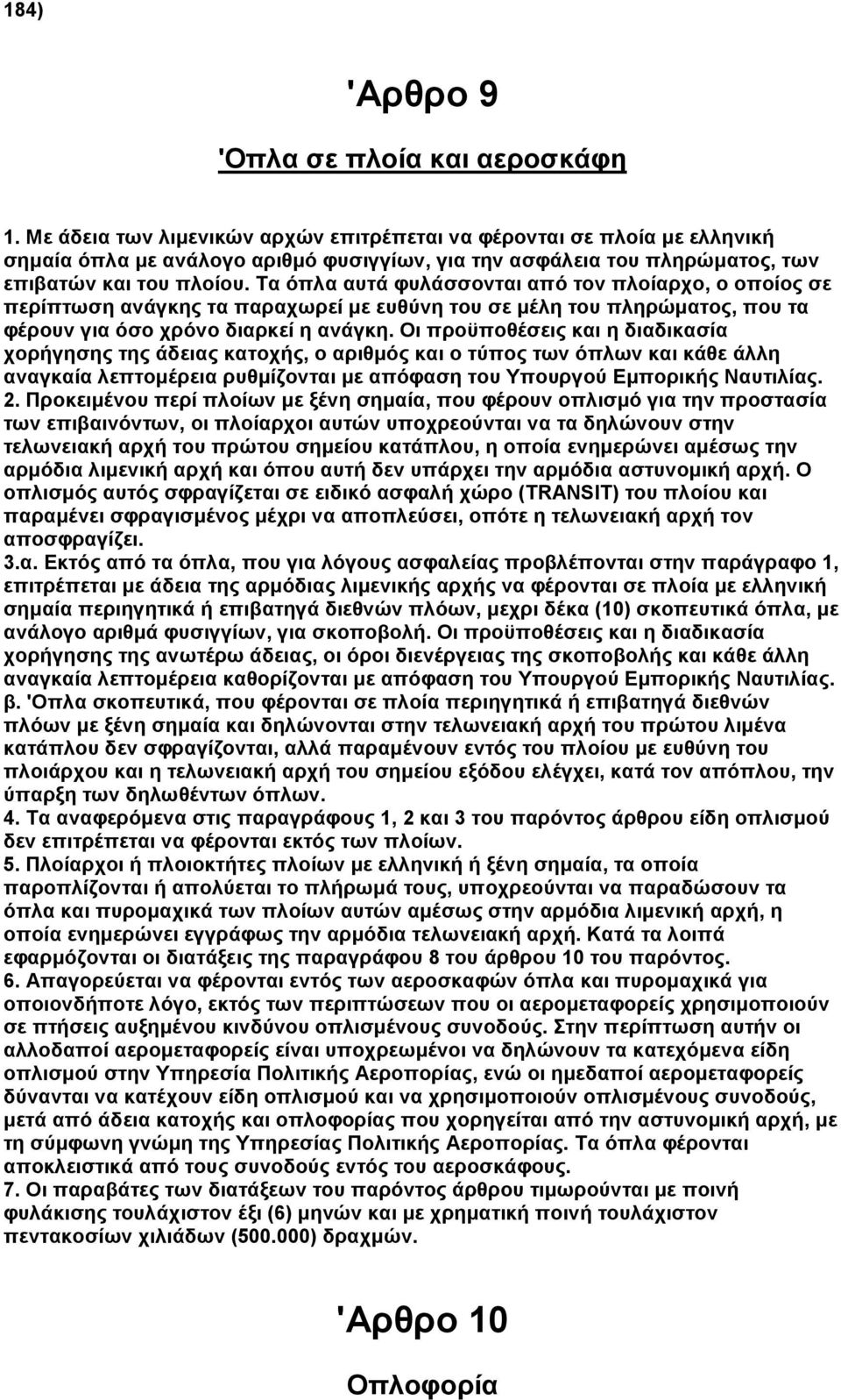 Τα όπλα αυτά φυλάσσονται από τον πλοίαρχο, ο οποίος σε περίπτωση ανάγκης τα παραχωρεί µε ευθύνη του σε µέλη του πληρώµατος, που τα φέρουν για όσο χρόνο διαρκεί η ανάγκη.