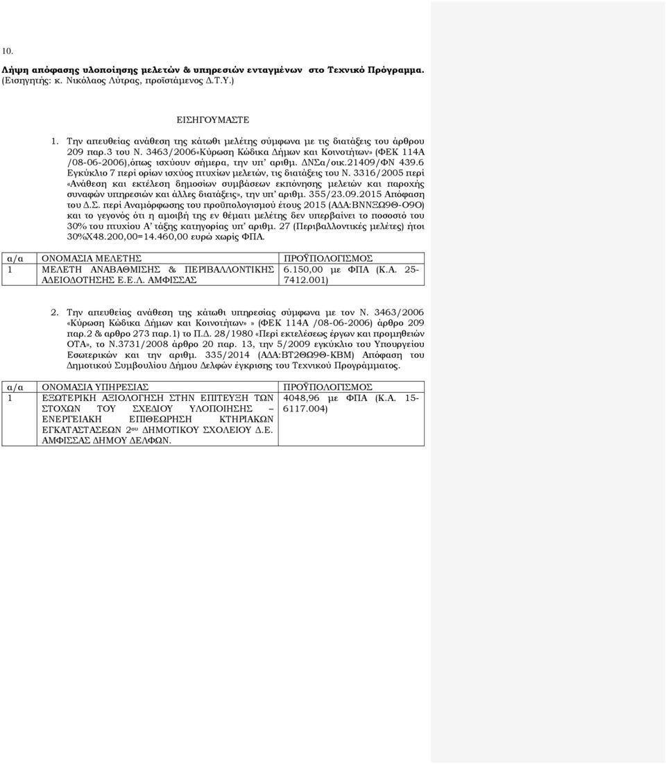 3463/2006«Κύρωση Κώδικα Δήμων και Κοινοτήτων» (ΦΕΚ 114Α /08-06-2006),όπως ισχύουν σήμερα, την υπ αριθμ. ΔΝΣα/οικ.21409/ΦΝ 439.6 Εγκύκλιο 7 περί ορίων ισχύος πτυχίων μελετών, τις διατάξεις του Ν.