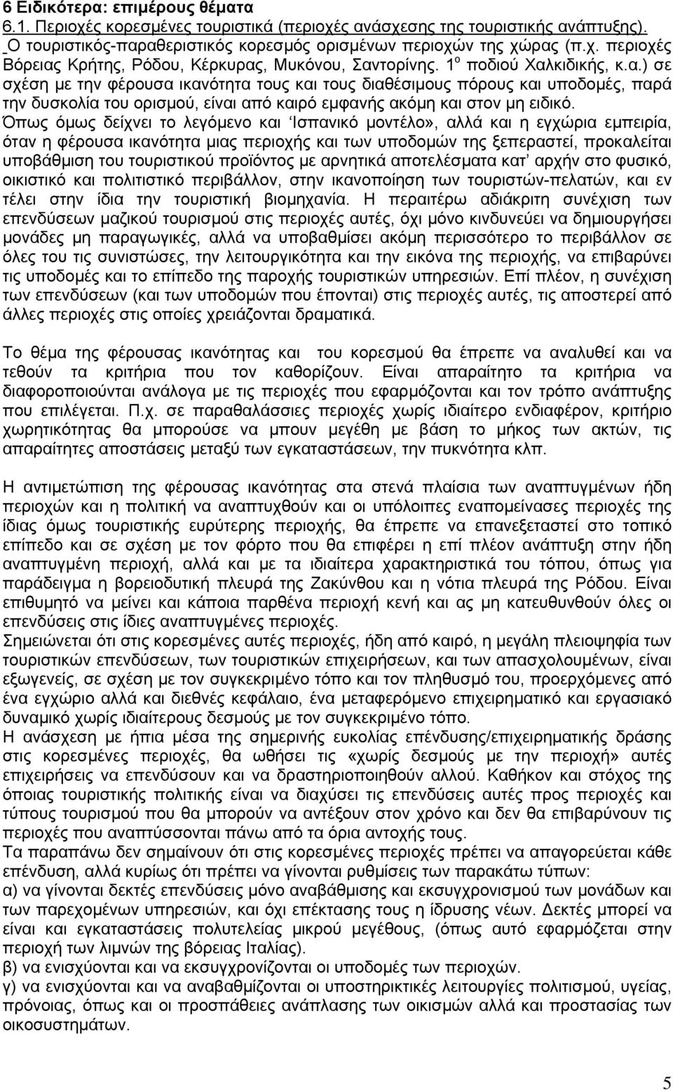 Όπως όµως δείχνει το λεγόµενο και Ισπανικό µοντέλο», αλλά και η εγχώρια εµπειρία, όταν η φέρουσα ικανότητα µιας περιοχής και των υποδοµών της ξεπεραστεί, προκαλείται υποβάθµιση του τουριστικού