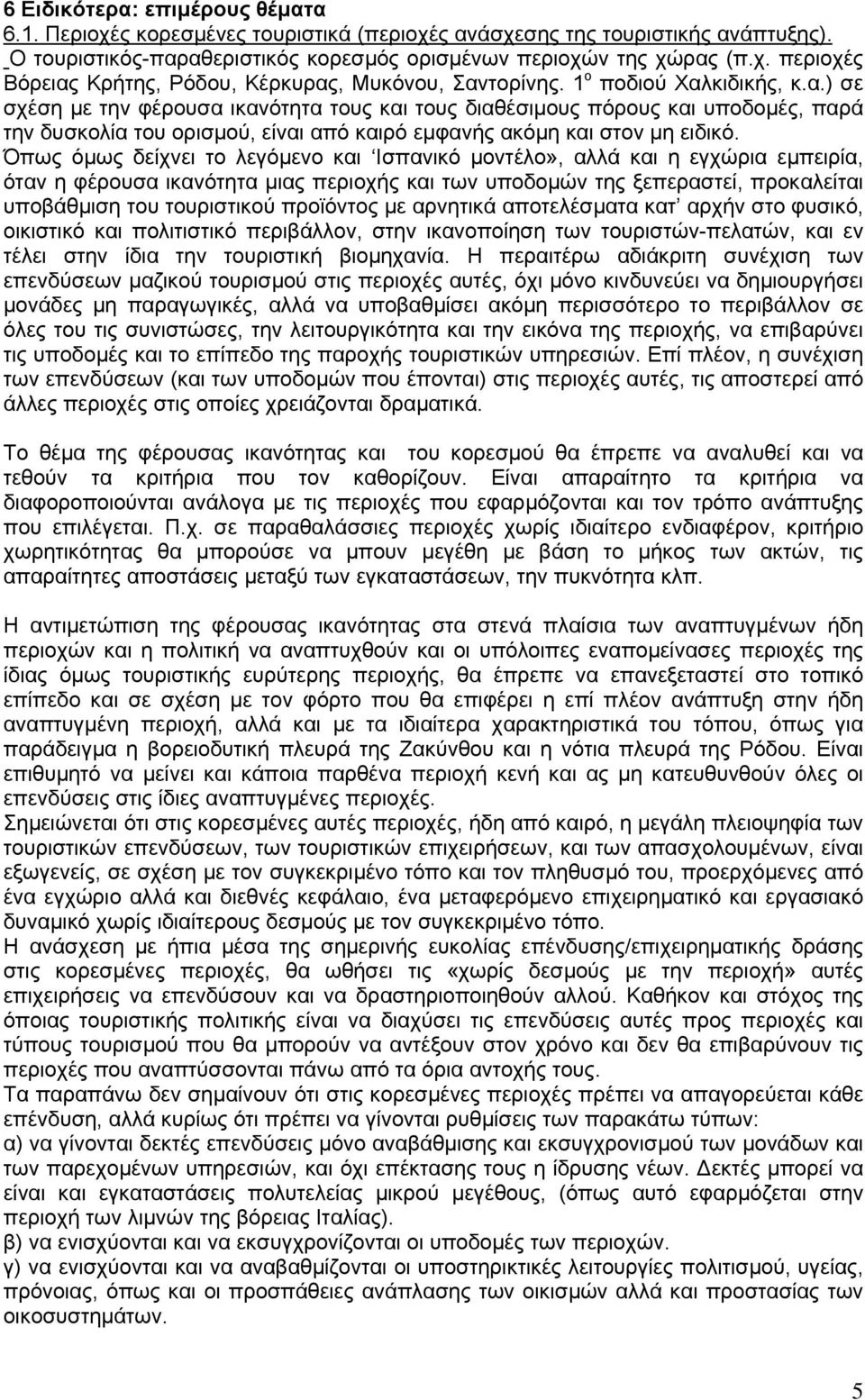 Όπως όµως δείχνει το λεγόµενο και Ισπανικό µοντέλο», αλλά και η εγχώρια εµπειρία, όταν η φέρουσα ικανότητα µιας περιοχής και των υποδοµών της ξεπεραστεί, προκαλείται υποβάθµιση του τουριστικού