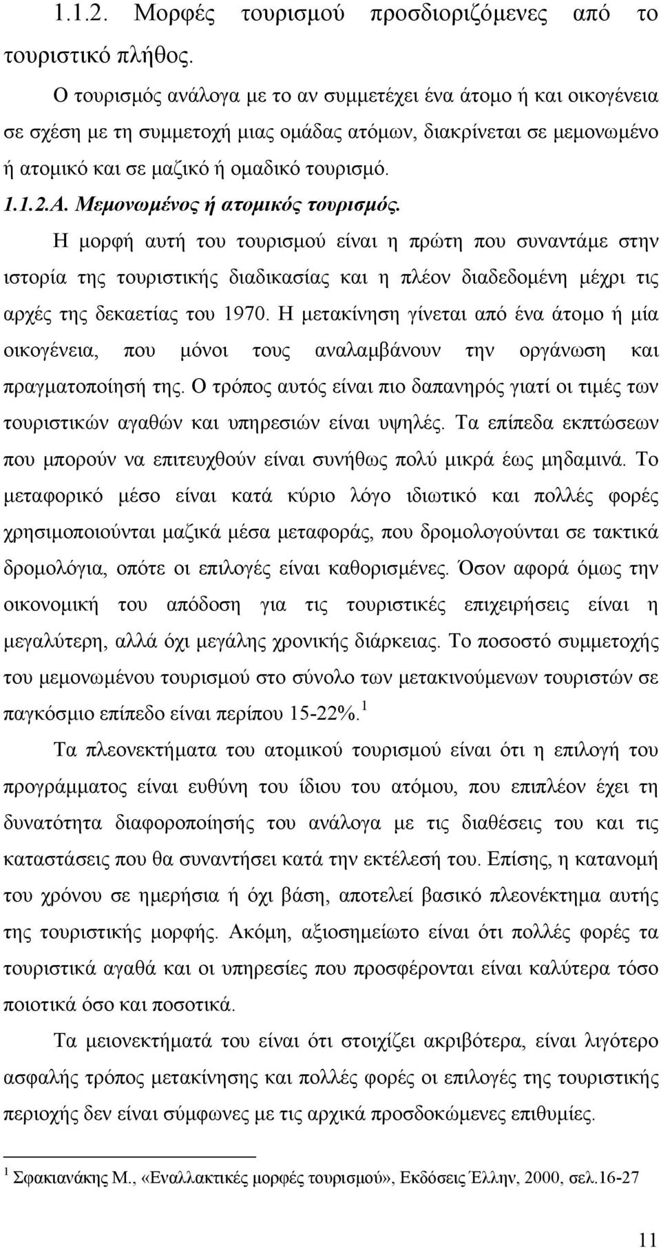 Μεµονωµένος ή ατοµικός τουρισµός. Η µορφή αυτή του τουρισµού είναι η πρώτη που συναντάµε στην ιστορία της τουριστικής διαδικασίας και η πλέον διαδεδοµένη µέχρι τις αρχές της δεκαετίας του 1970.