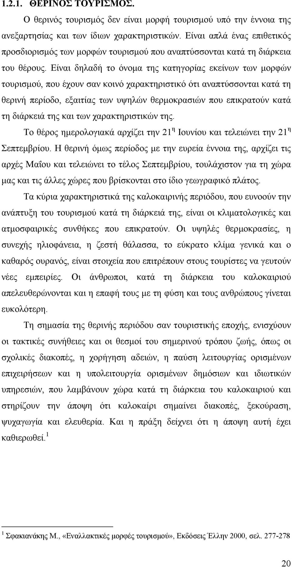 Είναι δηλαδή το όνοµα της κατηγορίας εκείνων των µορφών τουρισµού, που έχουν σαν κοινό χαρακτηριστικό ότι αναπτύσσονται κατά τη θερινή περίοδο, εξαιτίας των υψηλών θερµοκρασιών που επικρατούν κατά τη