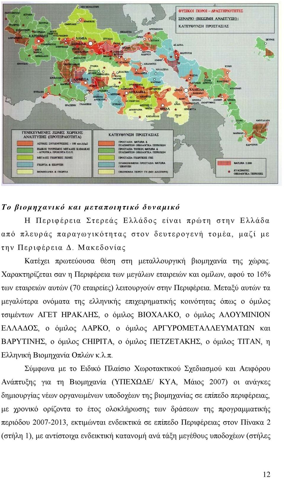 Χαρακτηρίζεται σαν η Περιφέρεια των μεγάλων εταιρειών και ομίλων, αφού το 16% των εταιρειών αυτών (70 εταιρείες) λειτουργούν στην Περιφέρεια.