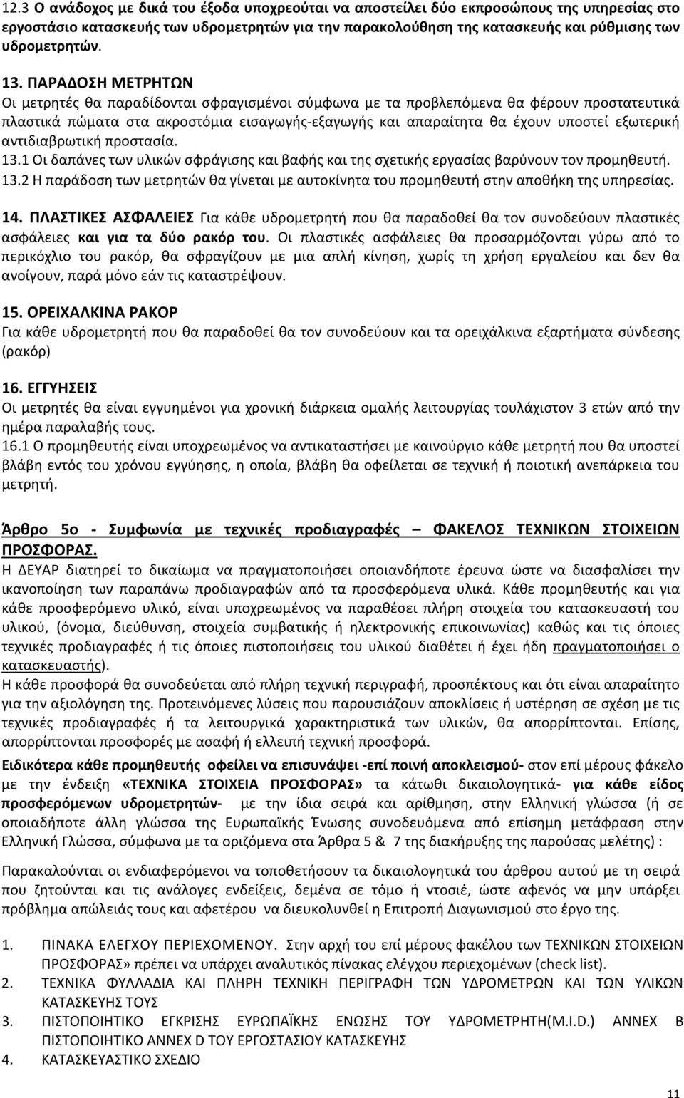 εξωτερική αντιδιαβρωτική προστασία. 13.1 Οι δαπάνες των υλικών σφράγισης και βαφής και της σχετικής εργασίας βαρύνουν τον προμηθευτή. 13.2 Η παράδοση των μετρητών θα γίνεται με αυτοκίνητα του προμηθευτή στην αποθήκη της υπηρεσίας.
