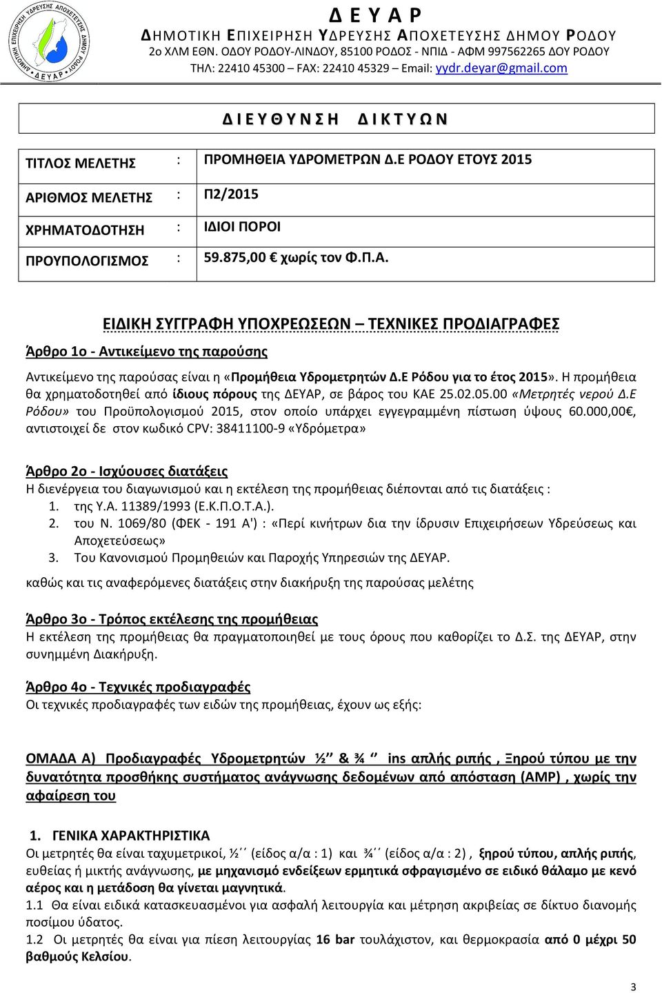 ΥΔΡΟΜΕΤΡΩΝ Δ.Ε ΡΟΔΟΥ ΕΤΟΥΣ 2015 ΑΡΙΘΜΟΣ ΜΕΛΕΤΗΣ : Π2/2015 ΧΡΗΜΑΤΟΔΟΤΗΣΗ : ΙΔΙΟΙ ΠΟΡΟΙ ΠΡΟΥΠΟΛΟΓΙΣΜΟΣ : 59.875,00 χωρίς τον Φ.Π.Α. ΕΙΔΙΚΗ ΣΥΓΓΡΑΦΗ ΥΠΟΧΡΕΩΣΕΩΝ ΤΕΧΝΙΚΕΣ ΠΡΟΔΙΑΓΡΑΦΕΣ Άρθρο 1ο - Αντικείμενο της παρούσης Αντικείμενο της παρούσας είναι η «Προμήθεια Υδρομετρητών Δ.