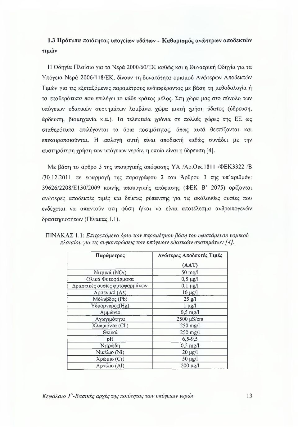 Στη χώρα μας στο σύνολο των υπόγειων υδατικών συστημάτων λαμβάνει χώρα μικτή χρήση ύδατος (ύδρευση, άρδευση, βιομηχανία κ.α.).