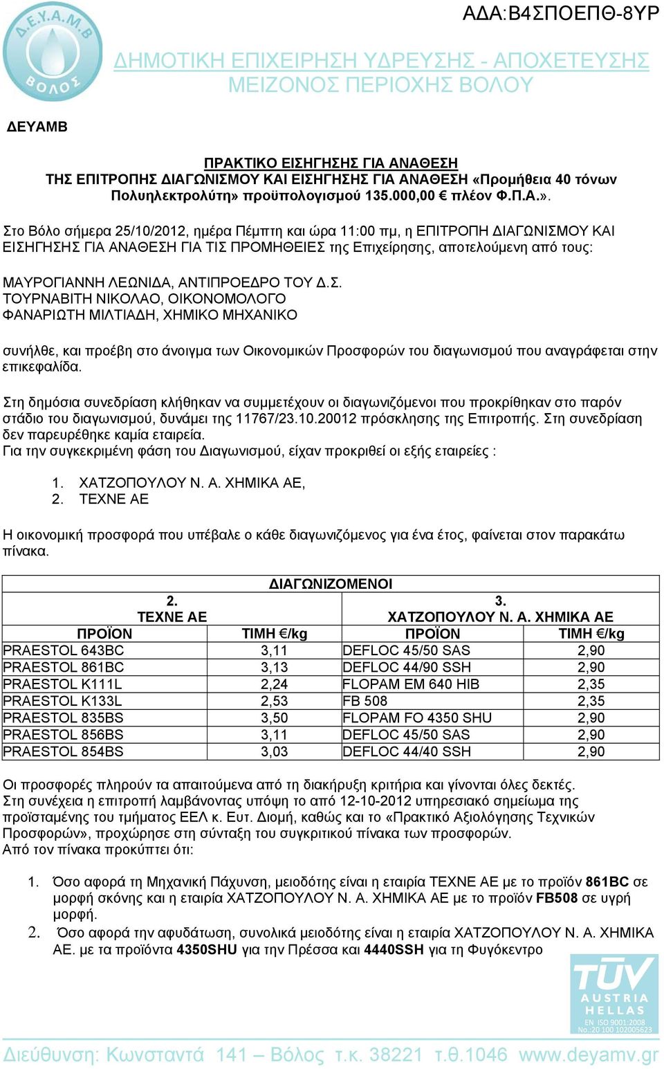 Στο Βόλο σήμερα 25/10/2012, ημέρα Πέμπτη και ώρα 11:00 πμ, η ΕΠΙΤΡΟΠΗ ΔΙΑΓΩΝΙΣΜΟΥ ΚΑΙ ΕΙΣΗΓΗΣΗΣ ΓΙΑ ΑΝΑΘΕΣΗ ΓΙΑ ΤΙΣ ΠΡΟΜΗΘΕΙΕΣ της Επιχείρησης, αποτελούμενη από τους: ΜΑΥΡΟΓΙΑΝΝΗ ΛΕΩΝΙΔΑ, ΑΝΤΙΠΡΟΕΔΡΟ