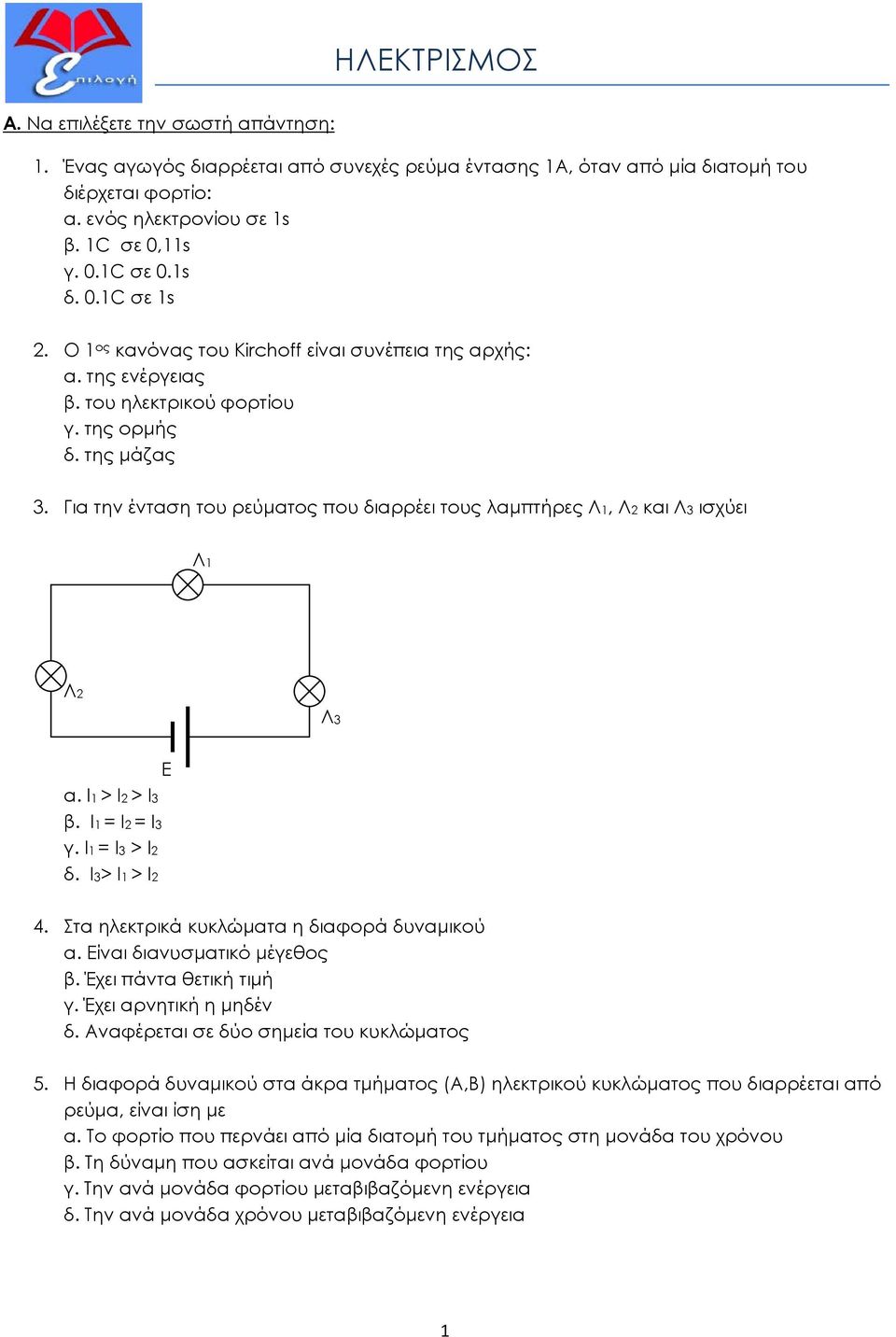 Για την ένταση του ρεύματος που διαρρέει τους λαμπτήρες Λ1, Λ2 και Λ3 ισχύει Λ1 Λ2 Λ3 α. Ι1 > Ι2 > Ι3 β. Ι1 = Ι2 = Ι3 γ. Ι1 = Ι3 > Ι2 δ. Ι3> Ι1 > Ι2 Ε 4. Στα ηλεκτρικά κυκλώματα η διαφορά δυναμικού α.