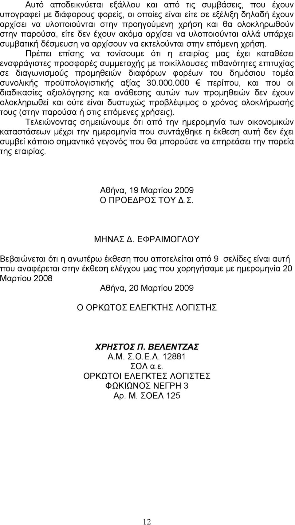 Πρέπει επίσης να τονίσουµε ότι η εταιρίας µας έχει καταθέσει ενσφράγιστες προσφορές συµµετοχής µε ποικίλλουσες πιθανότητες επιτυχίας σε διαγωνισµούς προµηθειών διαφόρων φορέων του δηµόσιου τοµέα