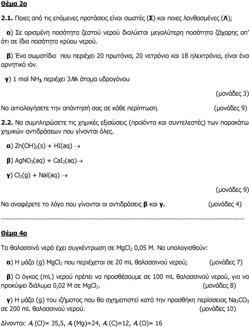 β) Ένα σωματίδιο που περιέχει 20 πρωτόνια, 20 νετρόνια και 18 ηλεκτρόνια, είναι ένα αρνητικό ιόν. γ) 1 mol NH 3 περιέχει 3ΝΑ άτομα υδρογόνου Να αιτιολογήσετε την απάντησή σας σε κάθε περίπτωση. 2.2. Να συμπληρώσετε τις χημικές εξισώσεις (προϊόντα και συντελεστές) των παρακάτω χημικών αντιδράσεων που γίνονται όλες.
