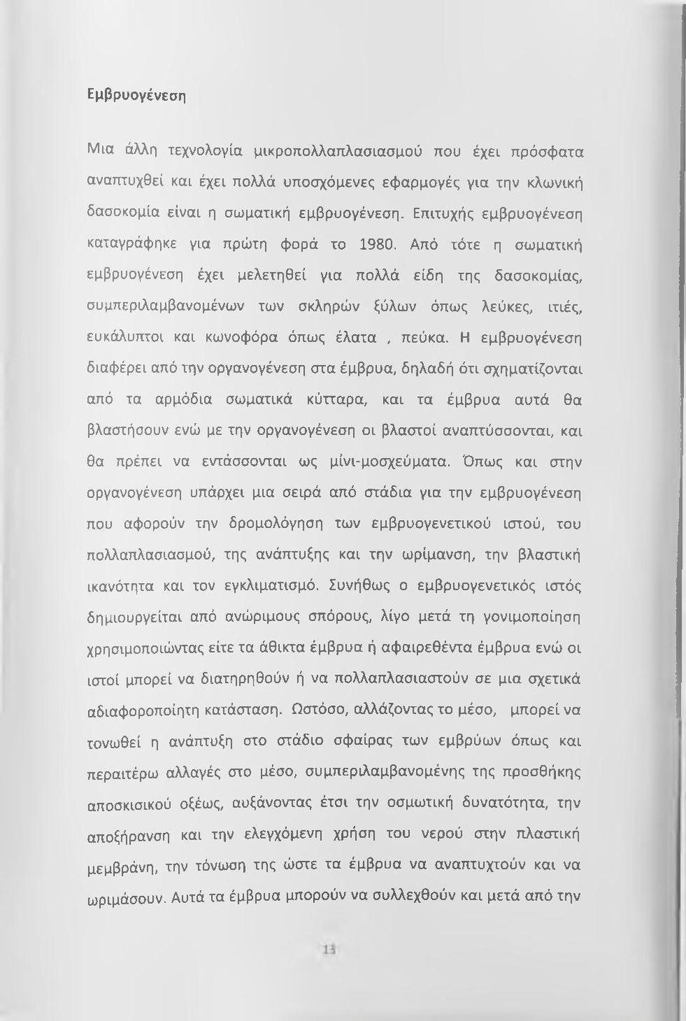 Από τότε η σωματική εμβρυογένεση έχει μελετηθεί για πολλά είδη της δασοκομίας, συμπεριλαμβανομένων των σκληρών ξύλων όπως λεύκες, ιτιές, ευκάλυπτοι και κωνοφόρα όπως έλατα, πεύκα.