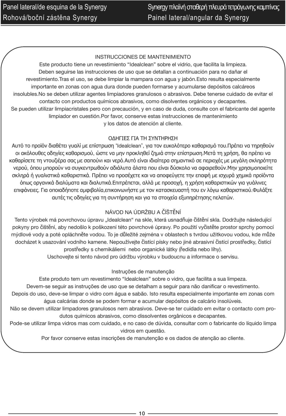 esto resulta especialmente importante en zonas con agua dura donde pueden formarse y acumularse depósitos calcáreos insolubles.no se deben utilizar agentes limpiadores granulosos o abrasivos.