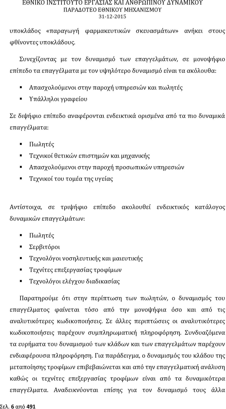 Σε διψήφιο επίπεδο αναφέρονται ενδεικτικά ορισμένα από τα πιο δυναμικά επαγγέλματα: Πωλητές Τεχνικοί θετικών επιστημών και μηχανικής Απασχολούμενοι στην παροχή προσωπικών υπηρεσιών Τεχνικοί του τομέα