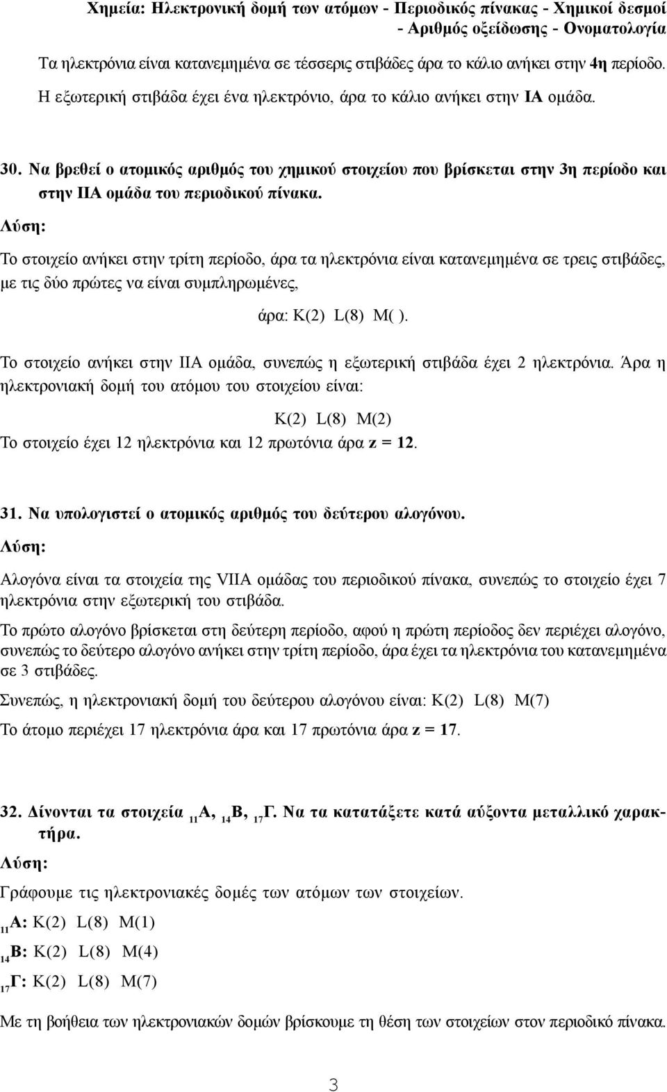 Το στοιχείο ανήκει στην τρίτη περίοδο, άρα τα ηλεκτρόνια είναι κατανεμημένα σε τρεις στιβάδες, με τις δύο πρώτες να είναι συμπληρωμένες, άρα: Κ(2) L(8) Μ( ).