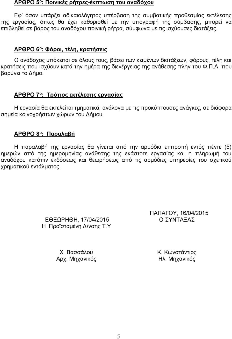 ΑΡΘΡΟ 6 ο : Φόροι, τέλη, κρατήσεις Ο ανάδοχος υπόκειται σε όλους τους, βάσει των κειμένων διατάξεων, φόρους, τέλη και κρατήσεις που ισχύουν κατά την ημέρα της διενέργειας της ανάθεσης πλην του Φ.Π.Α. που βαρύνει το Δήμο.