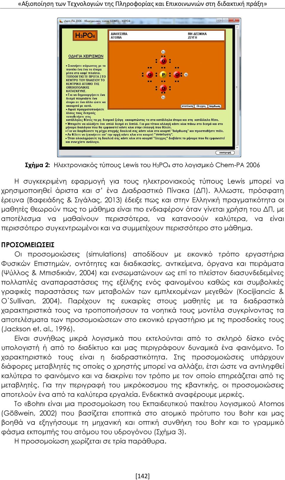 Άλλωστε, πρόσφατη έρευνα (Βαφειάδης & Σιγάλας, 2013) έδειξε πως και στην Ελληνική πραγματικότητα οι μαθητές θεωρούν πως το μάθημα είναι πιο ενδιαφέρον όταν γίνεται χρήση του ΔΠ, με αποτέλεσμα να