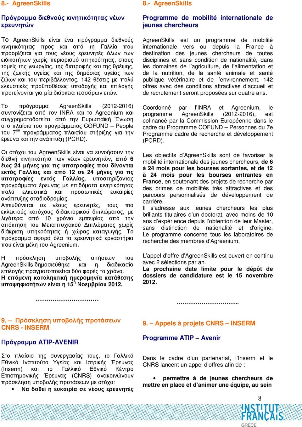 142 θέσεις µε πολύ ελκυστικές προϋποθέσεις υποδοχής και επιλογής προτείνονται για µία διάρκεια τεσσάρων ετών.