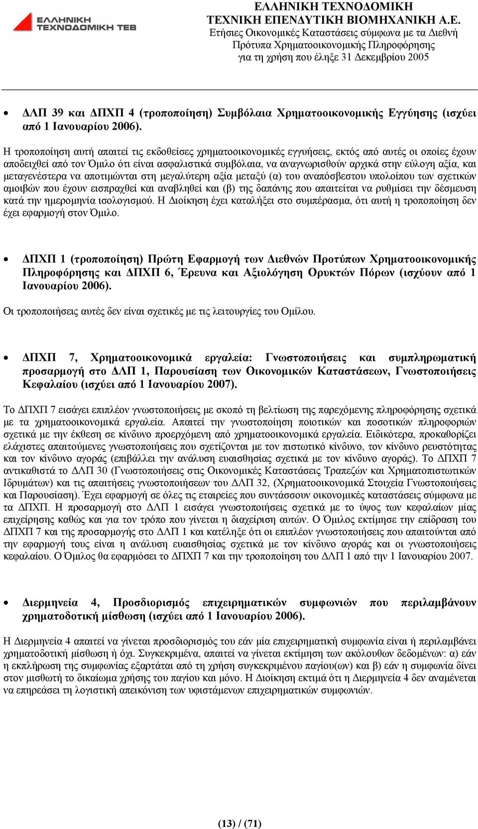 αξία, και μεταγενέστερα να αποτιμώνται στη μεγαλύτερη αξία μεταξύ (α) του αναπόσβεστου υπολοίπου των σχετικών αμοιβών που έχουν εισπραχθεί και αναβληθεί και (β) της δαπάνης που απαιτείται να ρυθμίσει