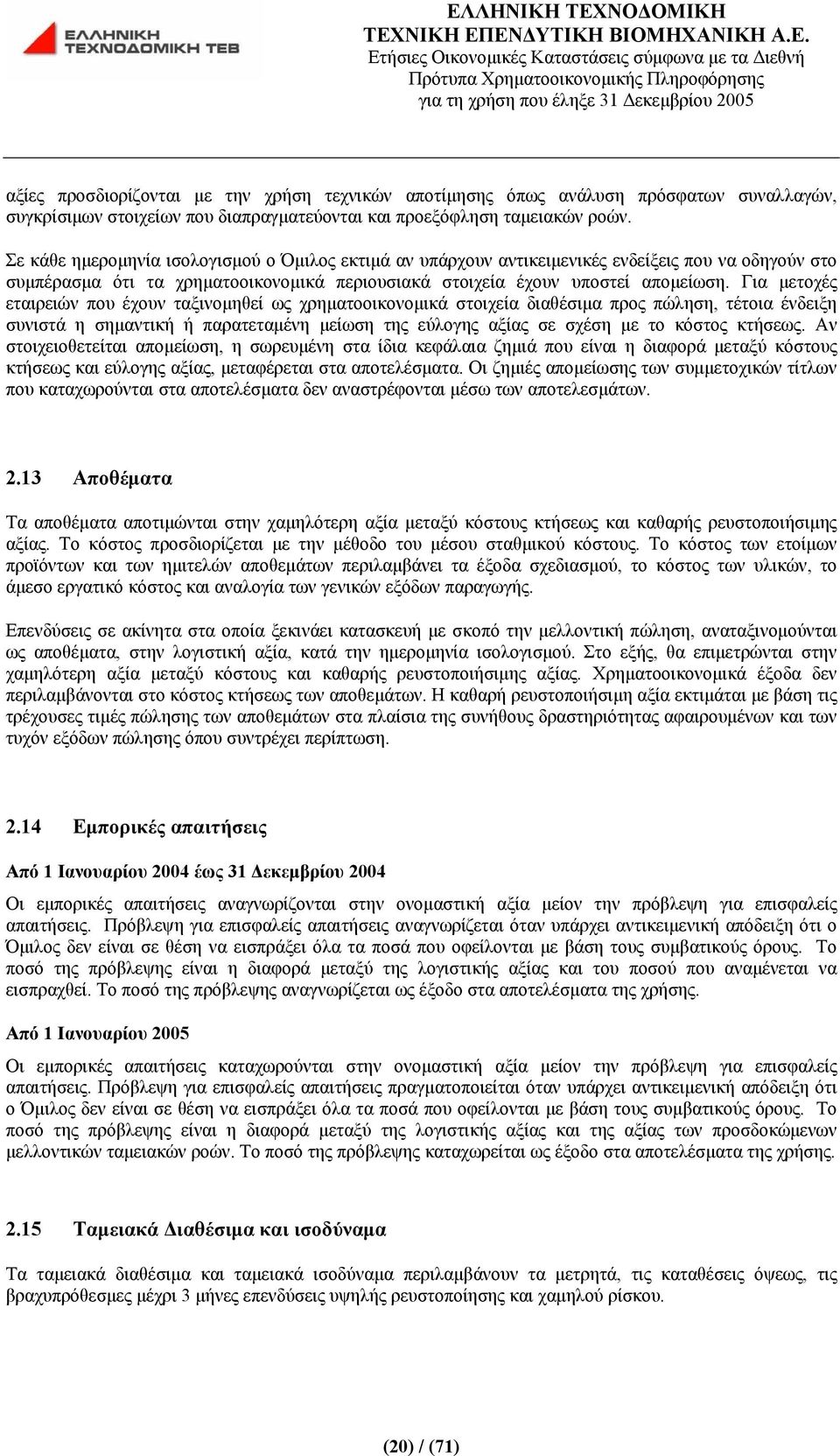 Για μετοχές εταιρειών που έχουν ταξινομηθεί ως χρηματοοικονομικά στοιχεία διαθέσιμα προς πώληση, τέτοια ένδειξη συνιστά η σημαντική ή παρατεταμένη μείωση της εύλογης αξίας σε σχέση με το κόστος