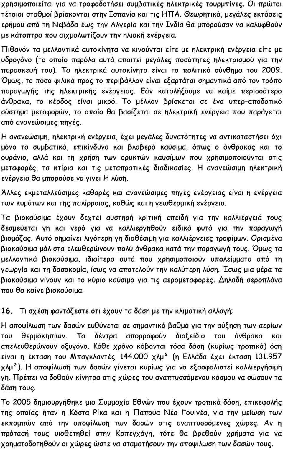 Πιθανόν τα μελλοντικά αυτοκίνητα να κινούνται είτε με ηλεκτρική ενέργεια είτε με υδρογόνο (το οποίο παρόλα αυτά απαιτεί μεγάλες ποσότητες ηλεκτρισμού για την παρασκευή του).
