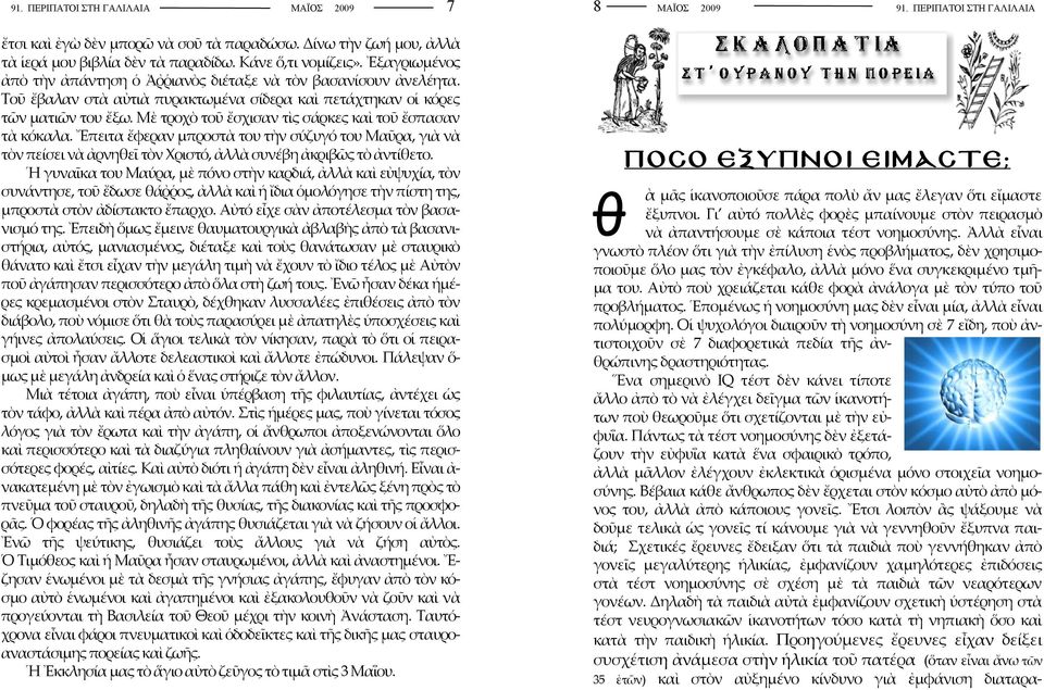 Μὲ τροχὸ τοῦ ἔσχισαν τὶς σάρκες καὶ τοῦ ἔσπασαν τὰ κόκαλα. Ἔπειτα ἔφεραν μπροστὰ του τὴν σύζυγό του Μαῦρα, γιὰ νὰ τὸν πείσει νὰ ἀρνηθεῖ τὸν Χριστό, ἀλλὰ συνέβη ἀκριβῶς τὸ ἀντίθετο.