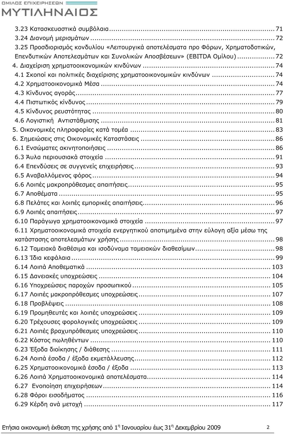 .. 74 4.1 Σκοποί και πολιτικές διαχείρισης χρηματοοικονομικών κινδύνων... 74 4.2 Χρηματοοικονομικά Μέσα... 74 4.3 Κίνδυνος αγοράς... 77 4.4 Πιστωτικός κίνδυνος... 79 4.5 Κίνδυνος ρευστότητας... 80 4.