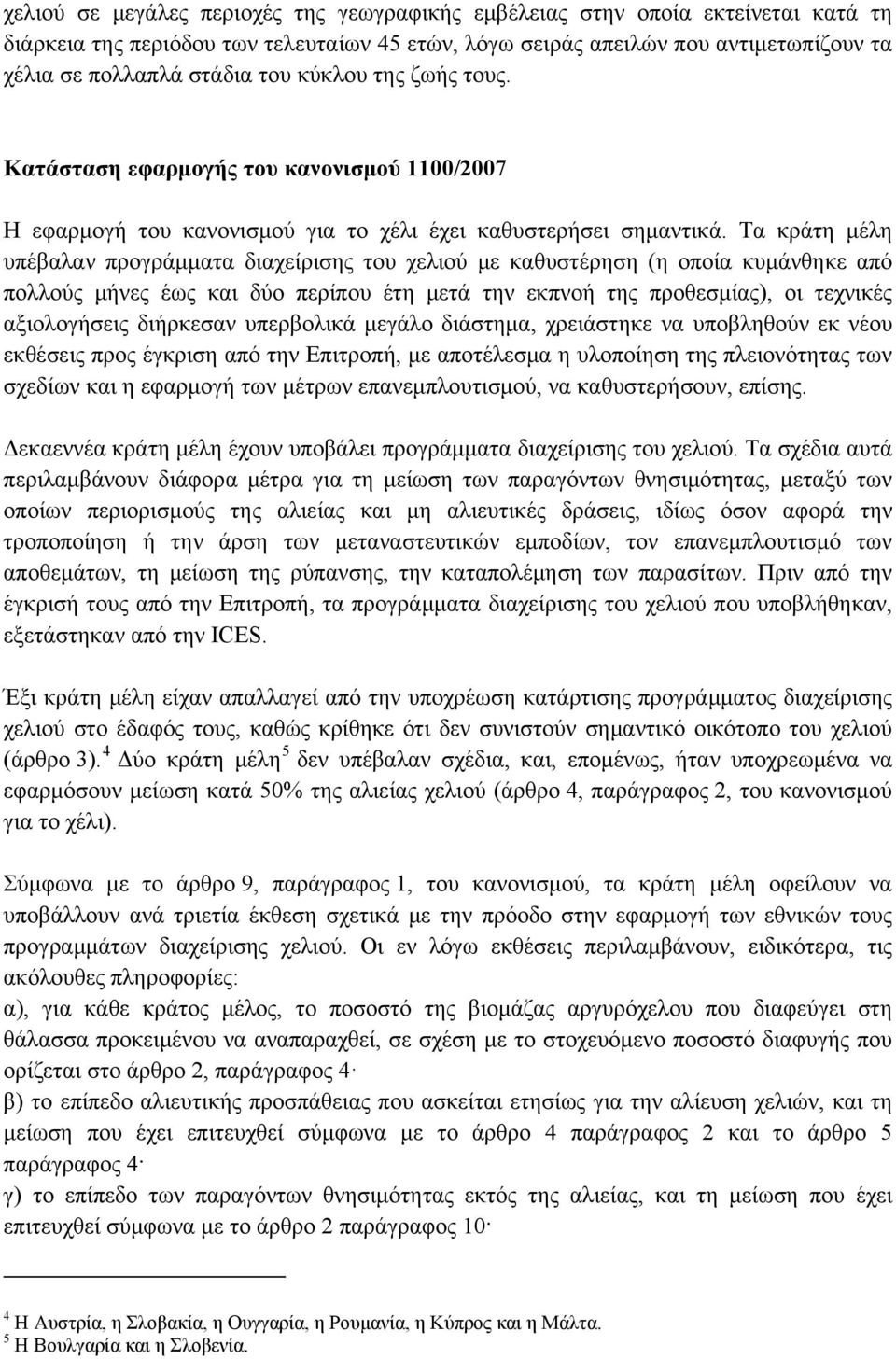 Τα κράτη μέλη υπέβαλαν προγράμματα διαχείρισης του χελιού με καθυστέρηση (η οποία κυμάνθηκε από πολλούς μήνες έως και δύο περίπου έτη μετά την εκπνοή της προθεσμίας), οι τεχνικές αξιολογήσεις