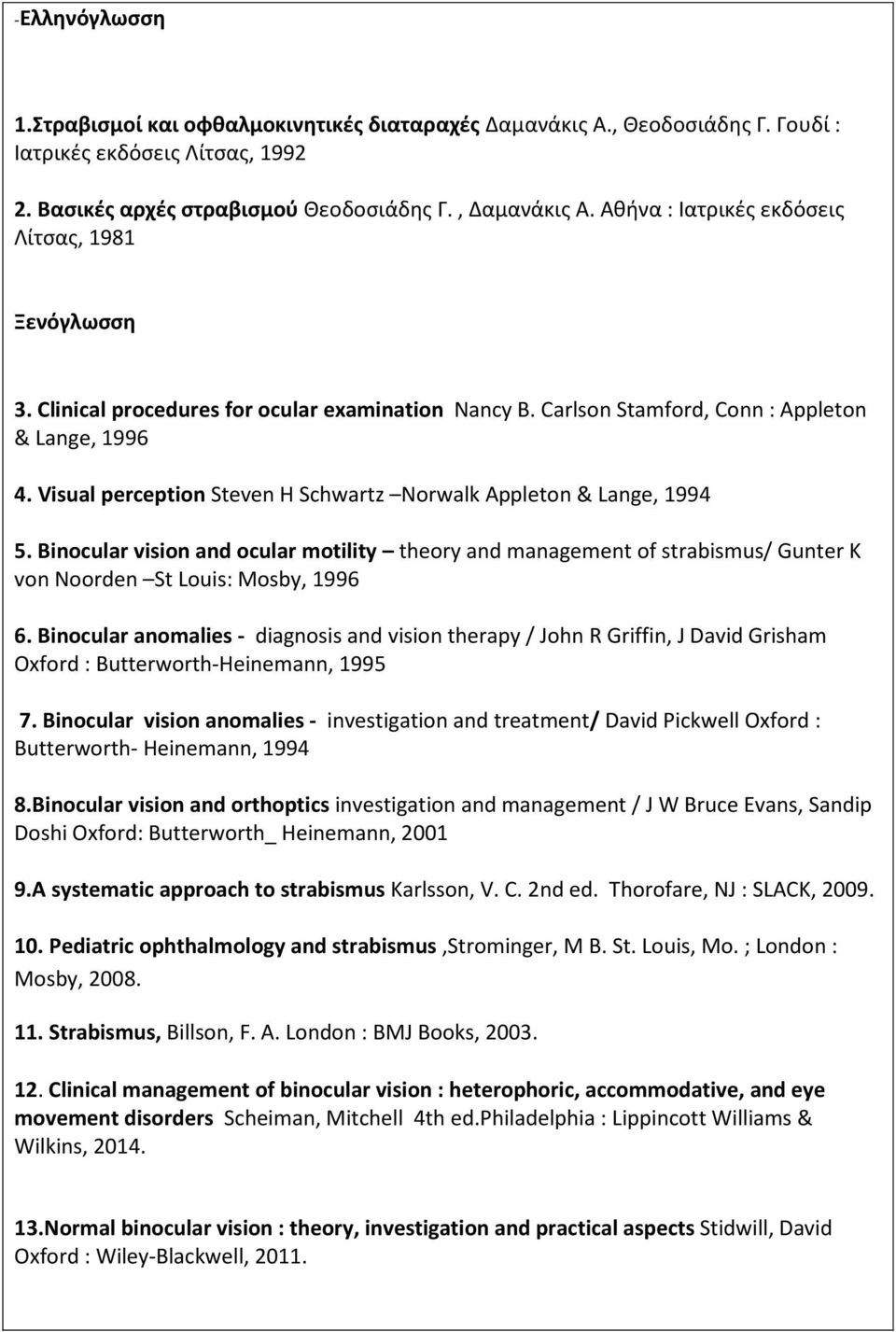 Visual perception Steven H Schwartz Norwalk Appleton & Lange, 1994 5. Binocular vision and ocular motility theory and management of strabismus/ Gunter K von Noorden St Louis: Mosby, 1996 6.