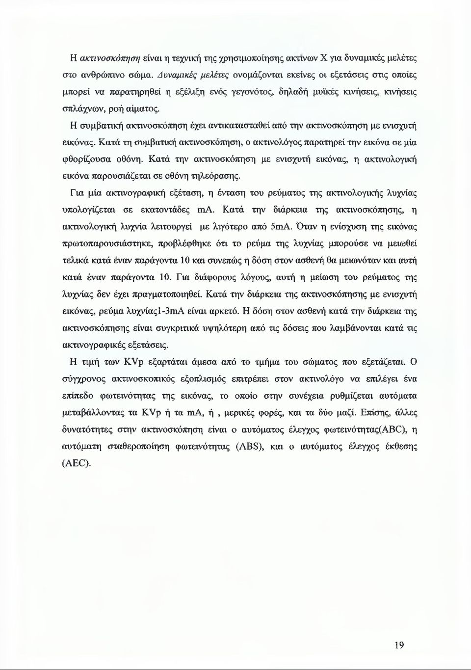 Η συμβατική ακτινοσκόπηση έχει αντικατασταθεί από την ακτινοσκόπηση με ενισχυτή εικόνας. Κατά τη συμβατική ακτινοσκόπηση, ο ακτινολόγος παρατηρεί την εικόνα σε μία φθορίζουσα οθόνη.