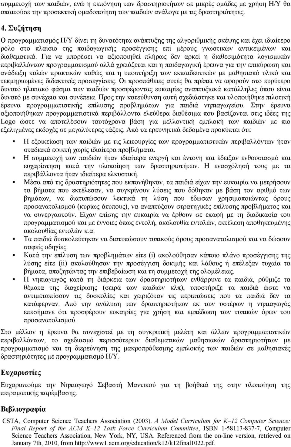 Για να μπορέσει να αξιοποιηθεί πλήρως δεν αρκεί η διαθεσιμότητα λογισμικών περιβαλλόντων προγραμματισμού αλλά χρειάζεται και η παιδαγωγική έρευνα για την επικύρωση και ανάδειξη καλών πρακτικών καθώς