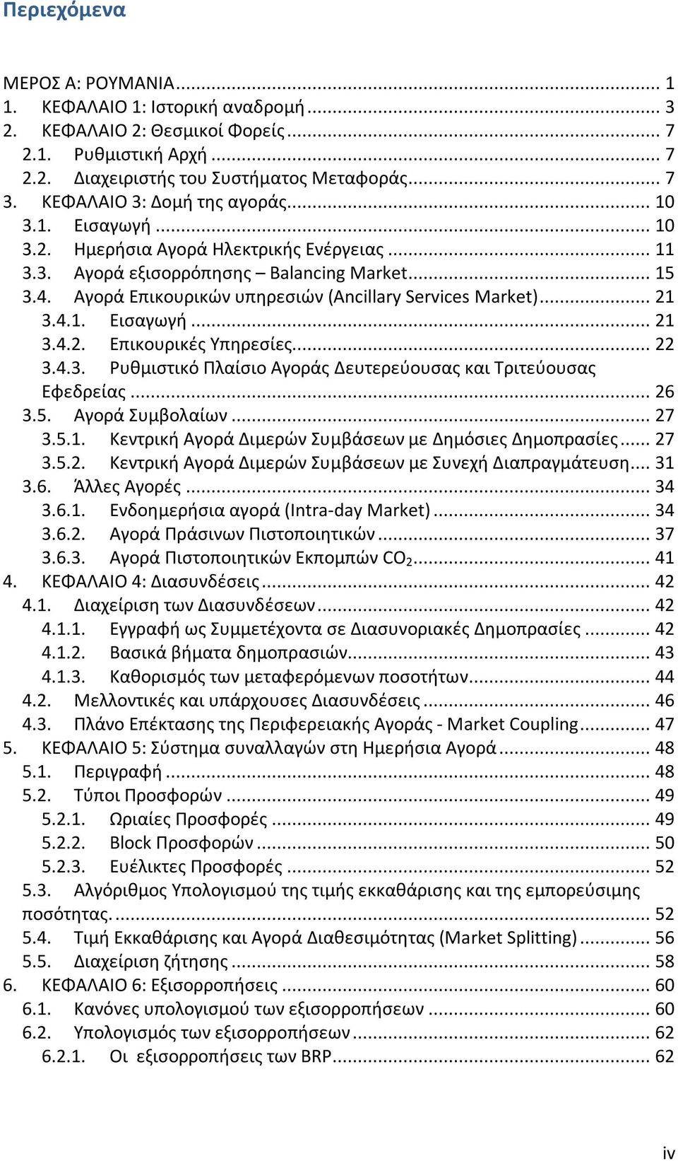 Αγορά Επικουρικών υπηρεσιών (Ancillary Services Market)... 21 3.4.1. Εισαγωγή... 21 3.4.2. Επικουρικές Υπηρεσίες... 22 3.4.3. Ρυθμιστικό Πλαίσιο Αγοράς Δευτερεύουσας και Τριτεύουσας Εφεδρείας... 26 3.