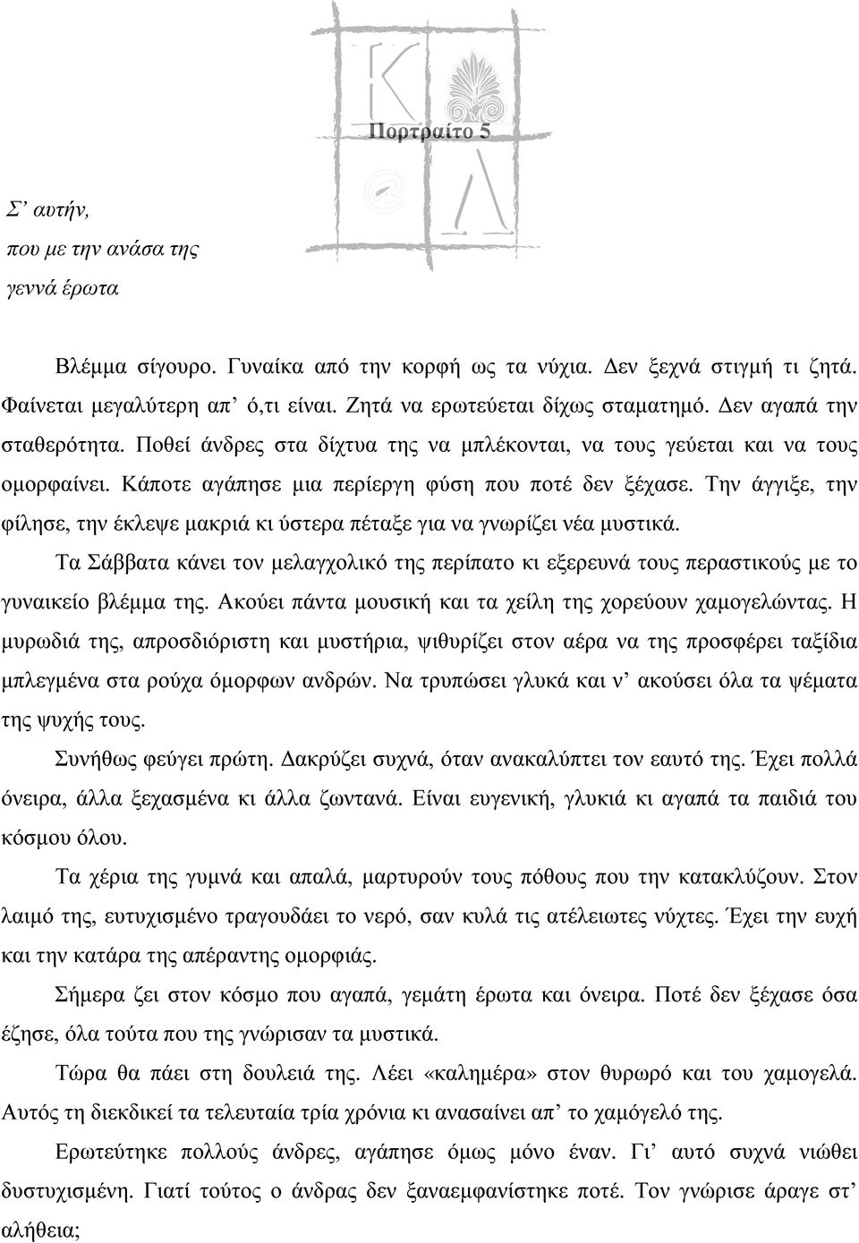 Την άγγιξε, την φίλησε, την έκλεψε μακριά κι ύστερα πέταξε για να γνωρίζει νέα μυστικά. Τα Σάββατα κάνει τον μελαγχολικό της περίπατο κι εξερευνά τους περαστικούς με το γυναικείο βλέμμα της.