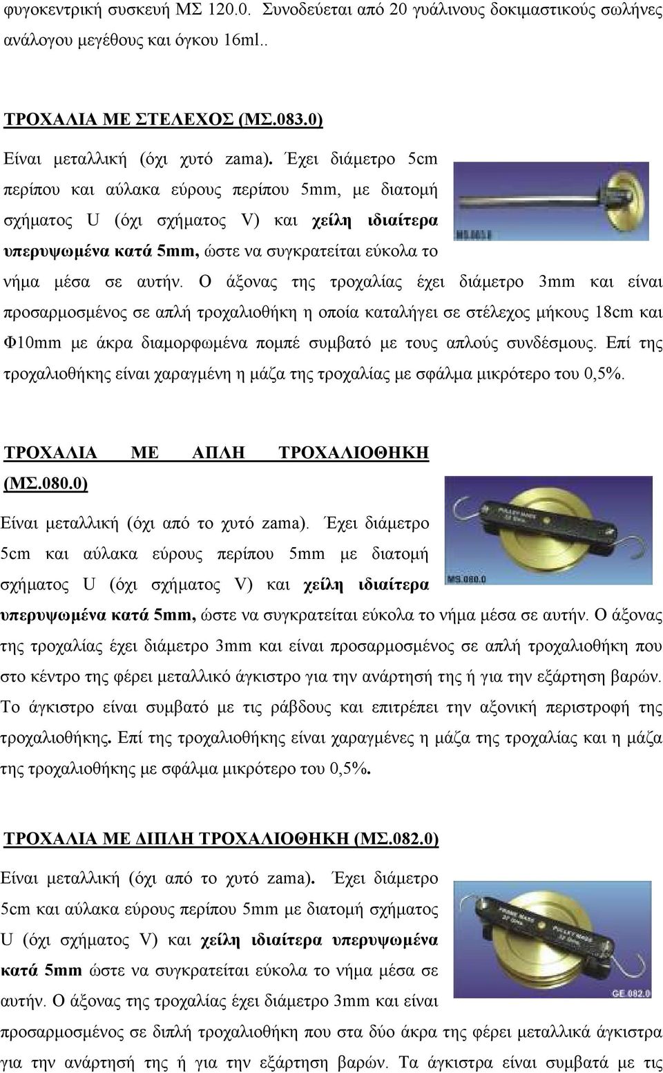 Ο άξονας της τροχαλίας έχει διάµετρο 3mm και είναι προσαρµοσµένος σε απλή τροχαλιοθήκη η οποία καταλήγει σε στέλεχος µήκους 18cm και Φ10mm µε άκρα διαµορφωµένα ποµπέ συµβατό µε τους απλούς συνδέσµους.