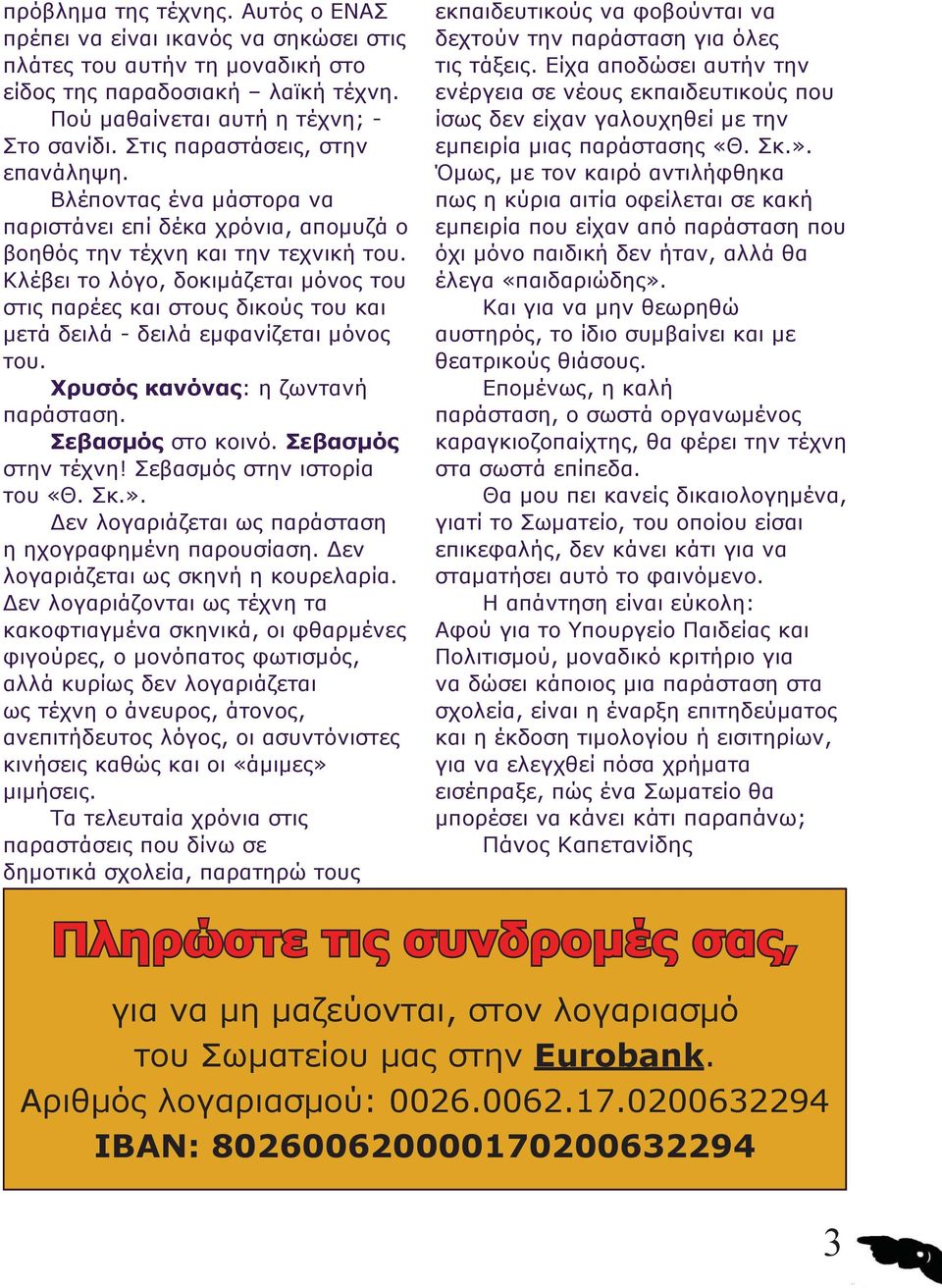 Κλέβει το λόγο, δοκιμάζεται μόνος του στις παρέες και στους δικούς του και μετά δειλά - δειλά εμφανίζεται μόνος του. Χρυσός κανόνας: η ζωντανή παράσταση. Σεβασμός στο κοινό. Σεβασμός στην τέχνη!