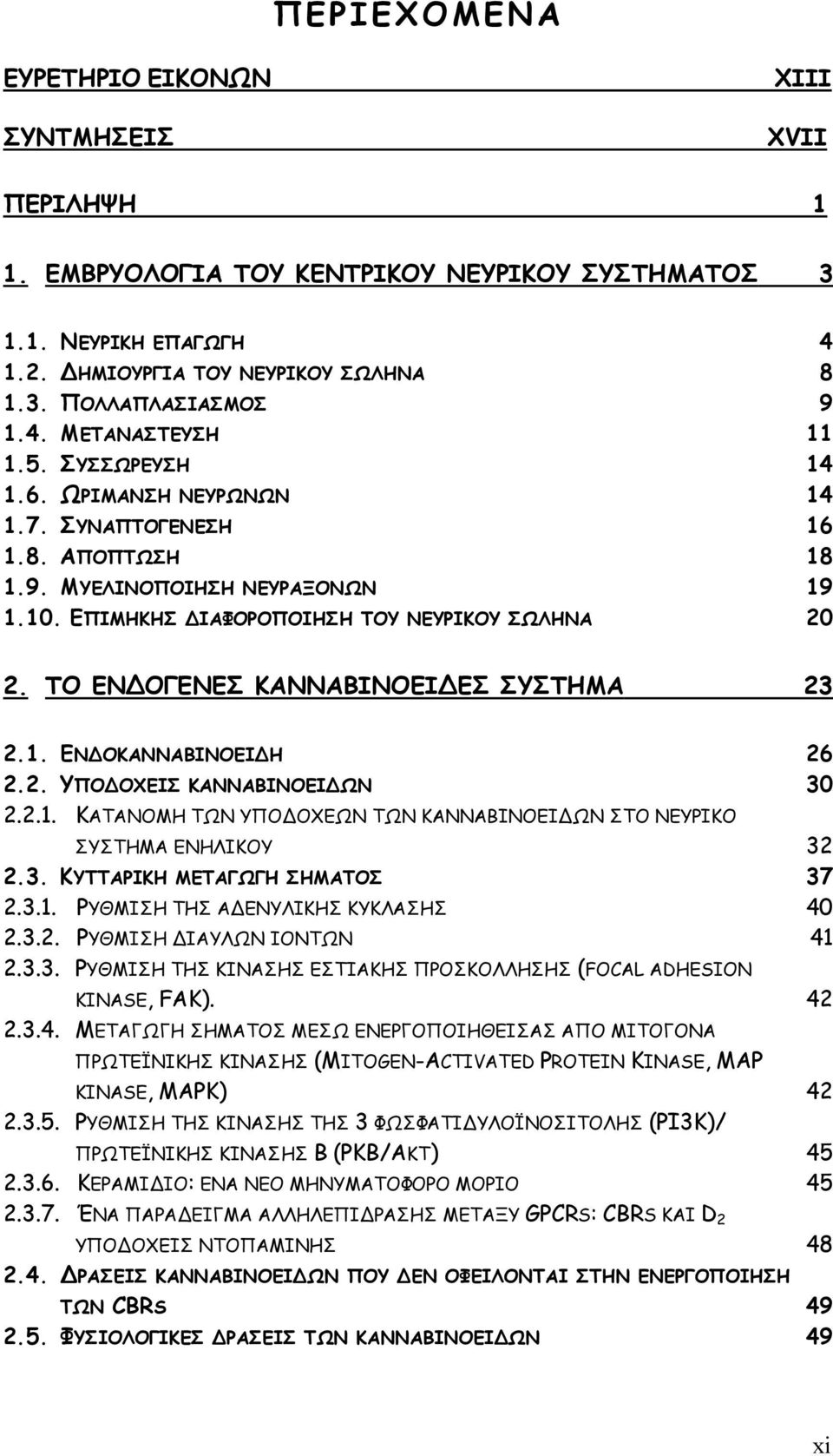 ΤΟ ΕΝ ΟΓΕΝΕΣ ΚΑΝΝΑΒΙΝΟΕΙ ΕΣ ΣΥΣΤΗΜΑ 23 2.1. ΕΝ ΟΚΑΝΝΑΒΙΝΟΕΙ Η 26 2.2. ΥΠΟ ΟΧΕΙΣ ΚΑΝΝΑΒΙΝΟΕΙ ΩΝ 30 2.2.1. ΚΑΤΑΝΟΜΗ ΤΩΝ ΥΠΟ ΟΧΕΩΝ ΤΩΝ ΚΑΝΝΑΒΙΝΟΕΙ ΩΝ ΣΤΟ ΝΕΥΡΙΚΟ ΣΥΣΤΗΜΑ ΕΝΗΛΙΚΟΥ 32 2.3. ΚΥΤΤΑΡΙΚΗ ΜΕΤΑΓΩΓΗ ΣΗΜΑΤΟΣ 37 2.