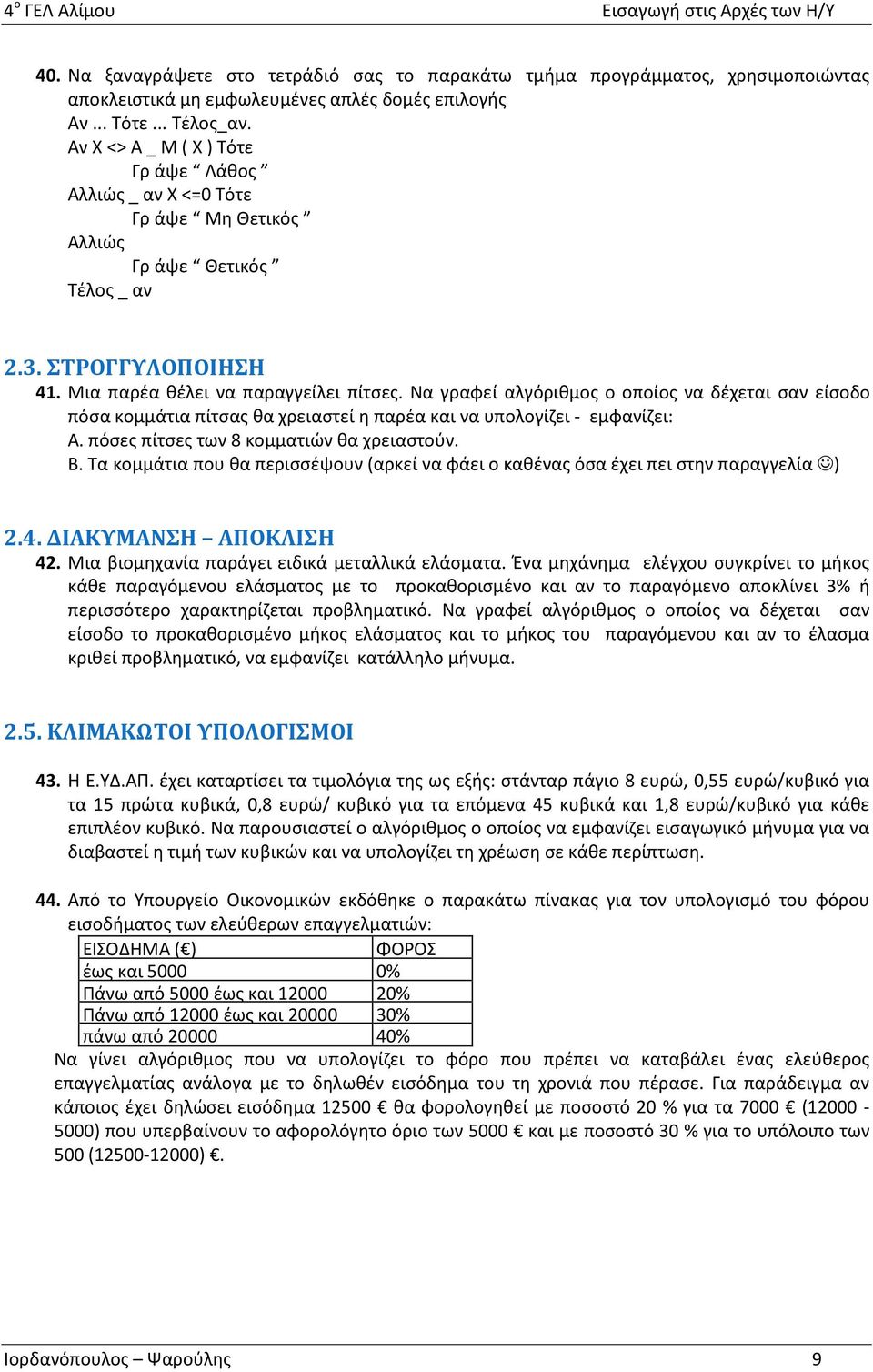 Να γραφεί αλγόριθμος ο οποίος να δέχεται σαν είσοδο πόσα κομμάτια πίτσας θα χρειαστεί η παρέα και να υπολογίζει - εμφανίζει: Α. πόσες πίτσες των 8 κομματιών θα χρειαστούν. Β.