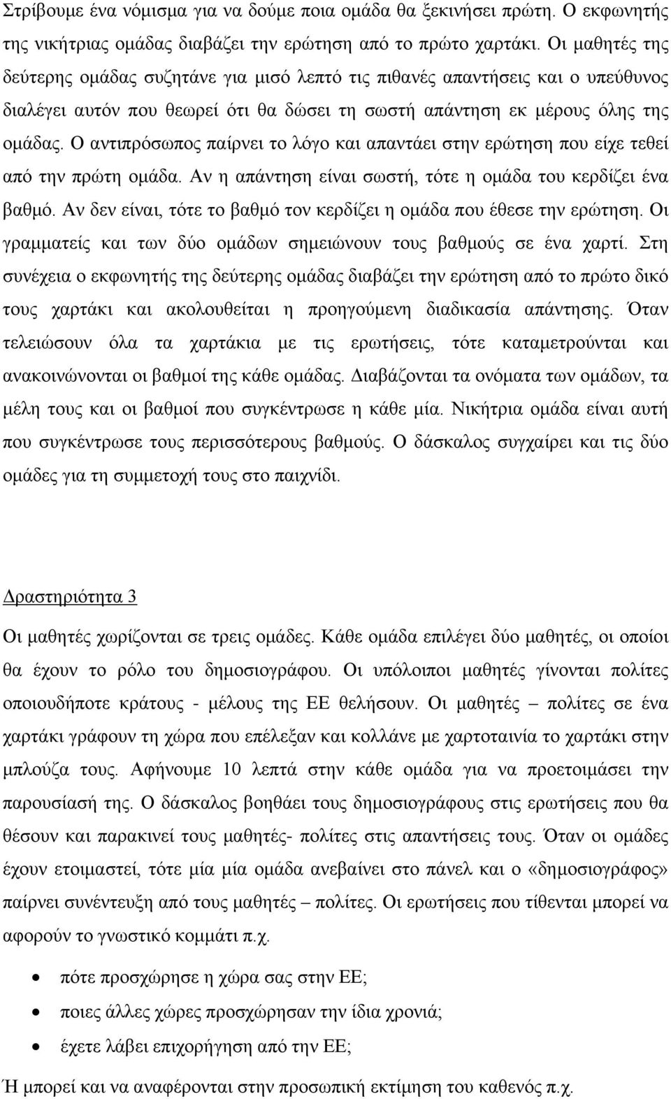 Ο αντιπρόσωπος παίρνει το λόγο και απαντάει στην ερώτηση που είχε τεθεί από την πρώτη ομάδα. Αν η απάντηση είναι σωστή, τότε η ομάδα του κερδίζει ένα βαθμό.