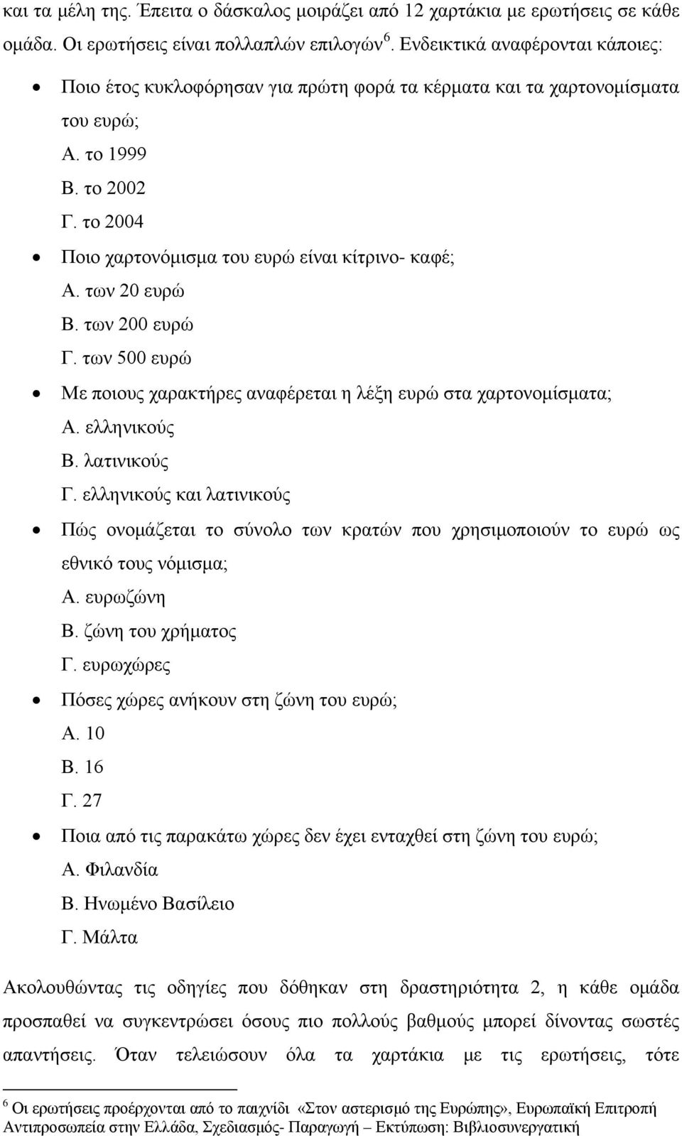 των 20 ευρώ Β. των 200 ευρώ Γ. των 500 ευρώ Με ποιους χαρακτήρες αναφέρεται η λέξη ευρώ στα χαρτονομίσματα; Α. ελληνικούς Β. λατινικούς Γ.